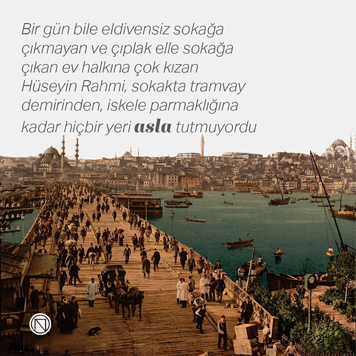 Bir gün bile eldivensiz sokağa çıkmayan ve çıplak elle sokağa çıkan ev halkına çok kızan Hüseyin Rahmi, sokakta tramvay demirinden, iskele parmaklığına kadar hiçbir yeri asla tutmuyordu