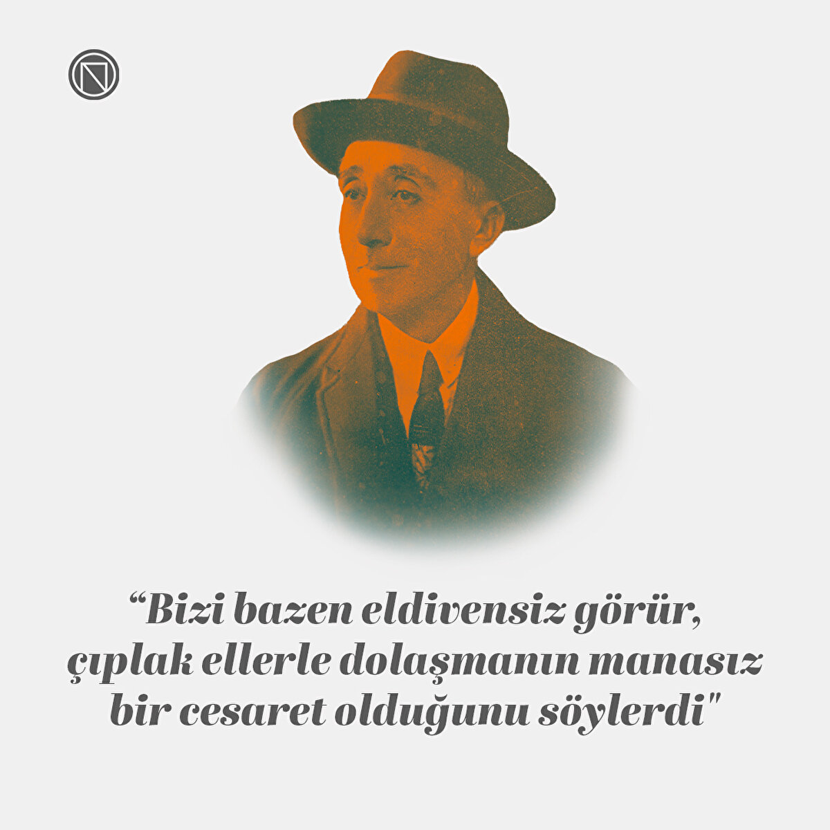 “Bizi bazen eldivensiz görür, çıplak ellerle dolaşmanın manasız bir cesaret olduğunu söylerdi"