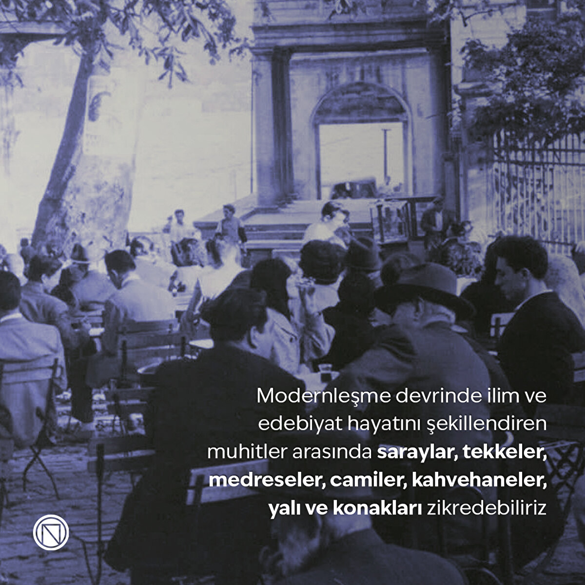 Modernleşme devrinde ilim ve edebiyat hayatını şekillendiren muhitler arasında saraylar, tekkeler, medreseler, camiler, kahvehaneler, yalı ve konakları zikredebiliriz