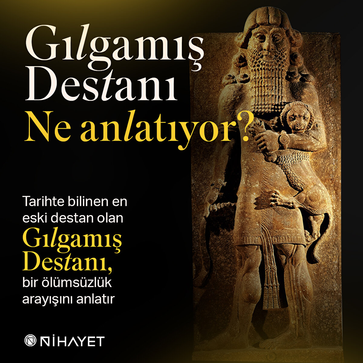 Tarihte bilinen en eski destan olan Gılgamış Destanı, bir ölümsüzlük arayışını anlatır