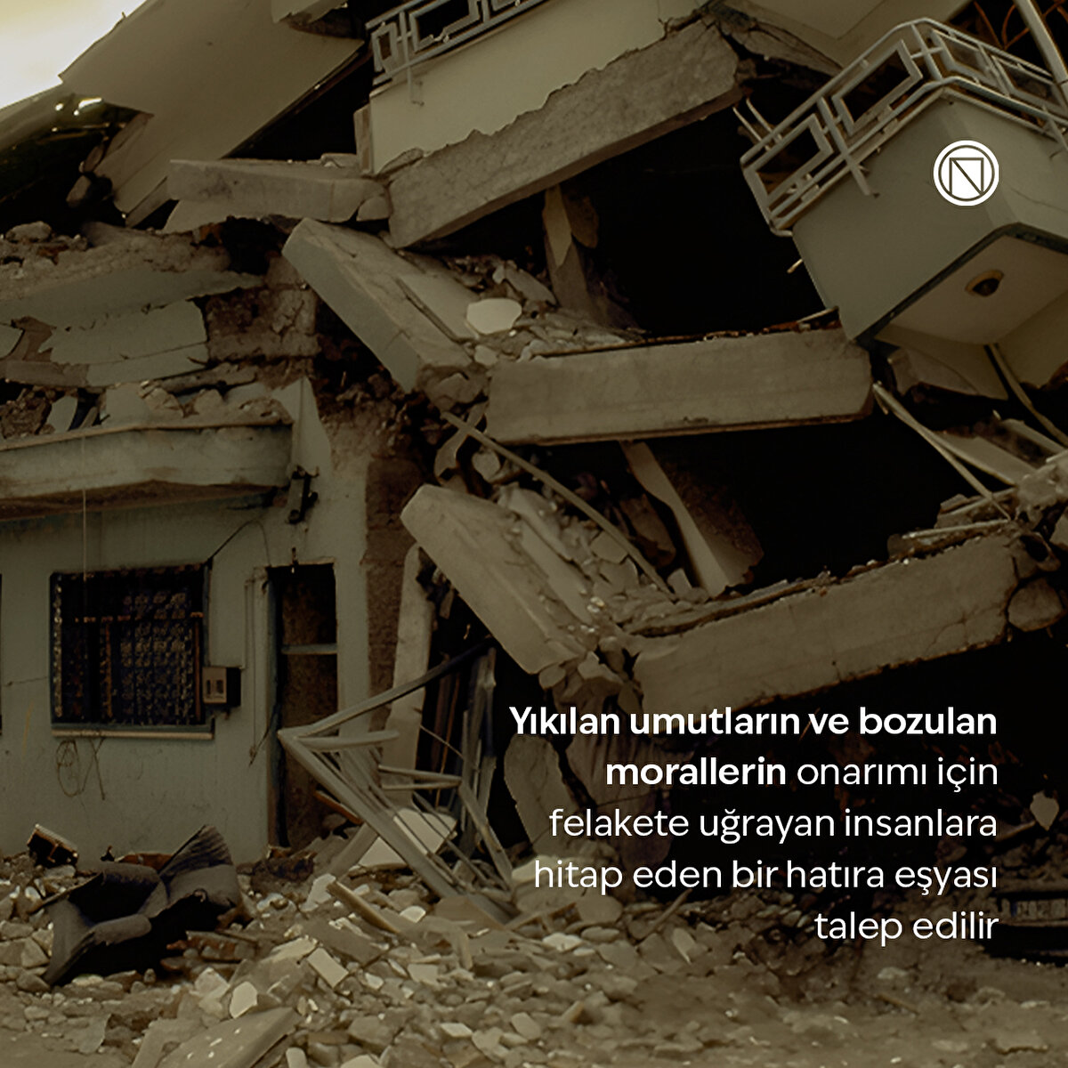 Yıkılan umutların ve bozulan morallerin onarımı için felakete uğrayan insanlara hitap eden bir hatıra eşyası talep edilir