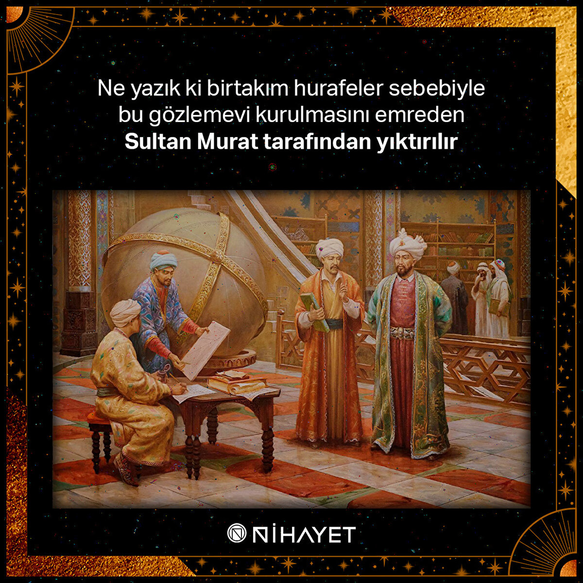 Ne yazık ki birtakım hurafeler sebebiyle bu gözlemevi kurulmasını emreden Sultan Murat tarafından yıktırılır