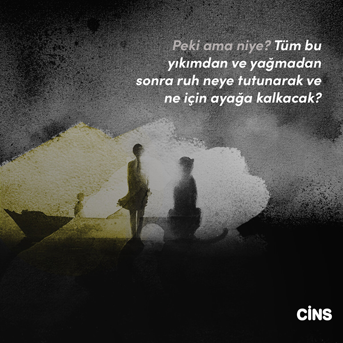 Peki ama niye? Tüm bu yıkımdan ve yağmadan sonra ruh neye tutunarak ve ne için ayağa kalkacak?