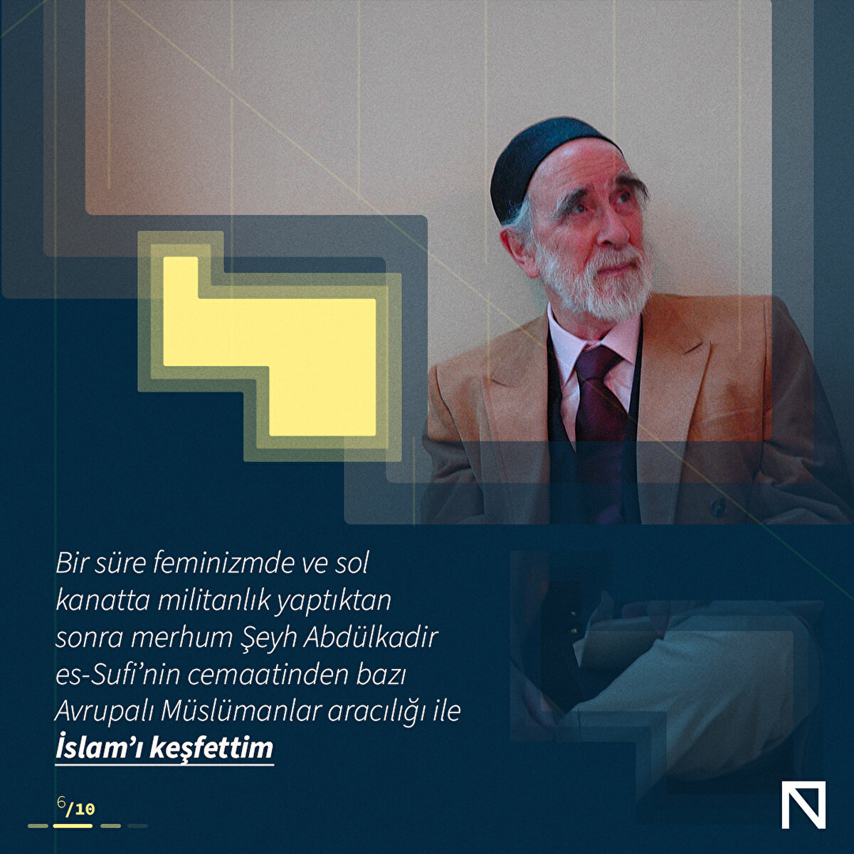 Bir süre feminizmde ve sol kanatta militanlık yaptıktan sonra merhum Şeyh Abdülkadir es-Sufi’nin cemaatinden bazı Avrupalı Müslümanlar aracılığı ile İslam’ı keşfettim