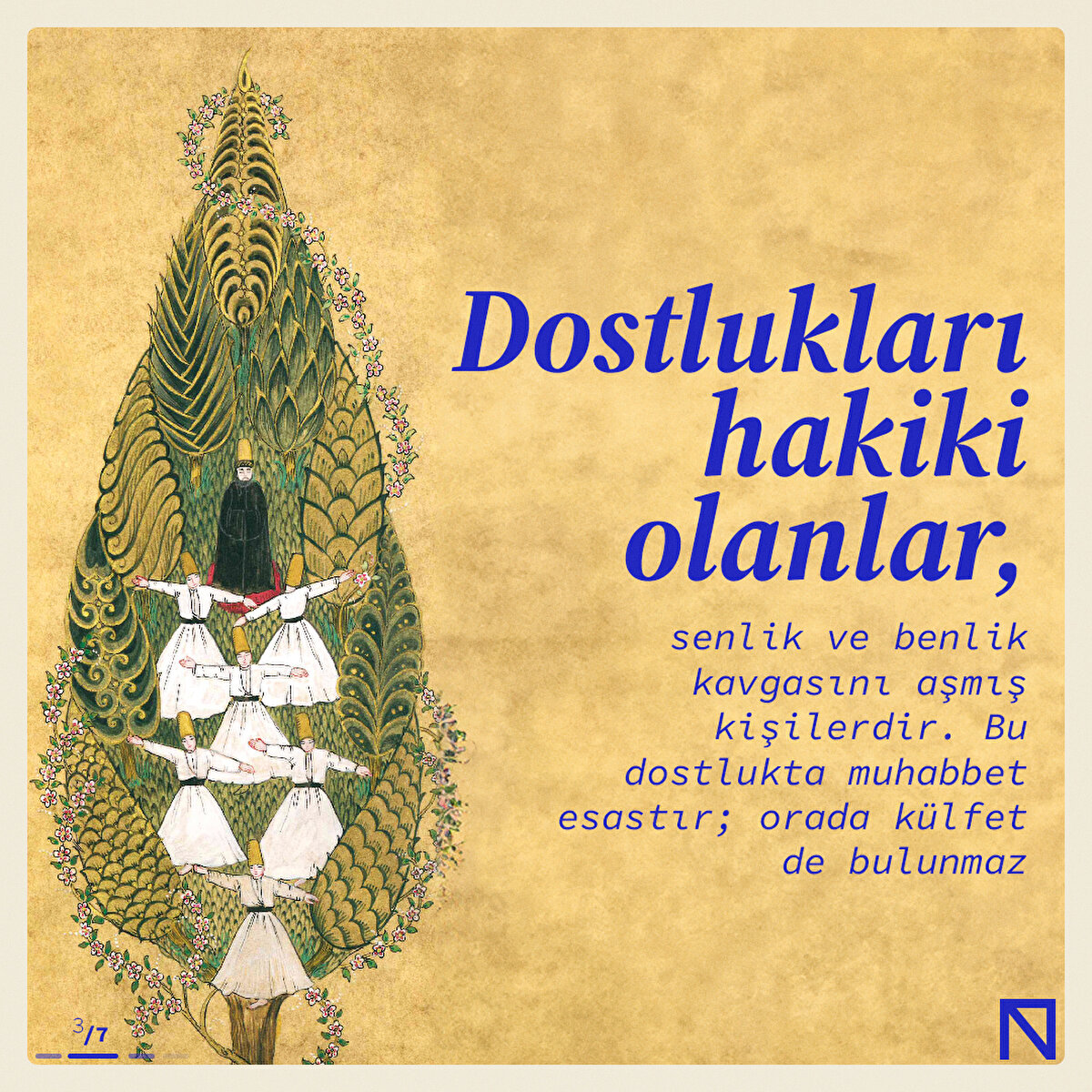 Dostlukları hakiki olanlar, senlik ve benlik kavgasını aşmış kişilerdir. Bu dostlukta muhabbet esastır; orada külfet de bulunmaz