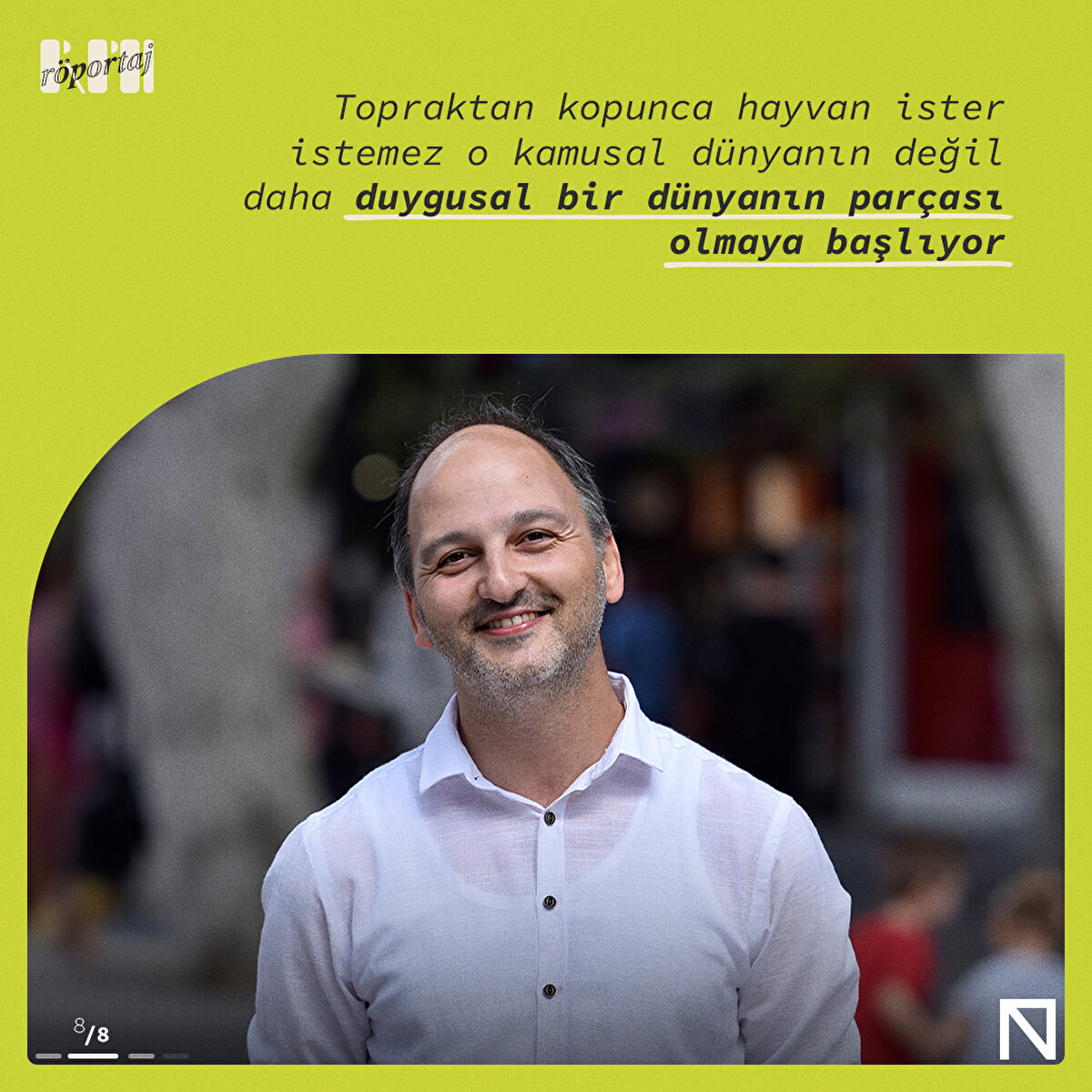 Topraktan kopunca hayvan ister istemez o kamusal dünyanın değil daha duygusal bir dünyanın parçası olmaya başlıyor