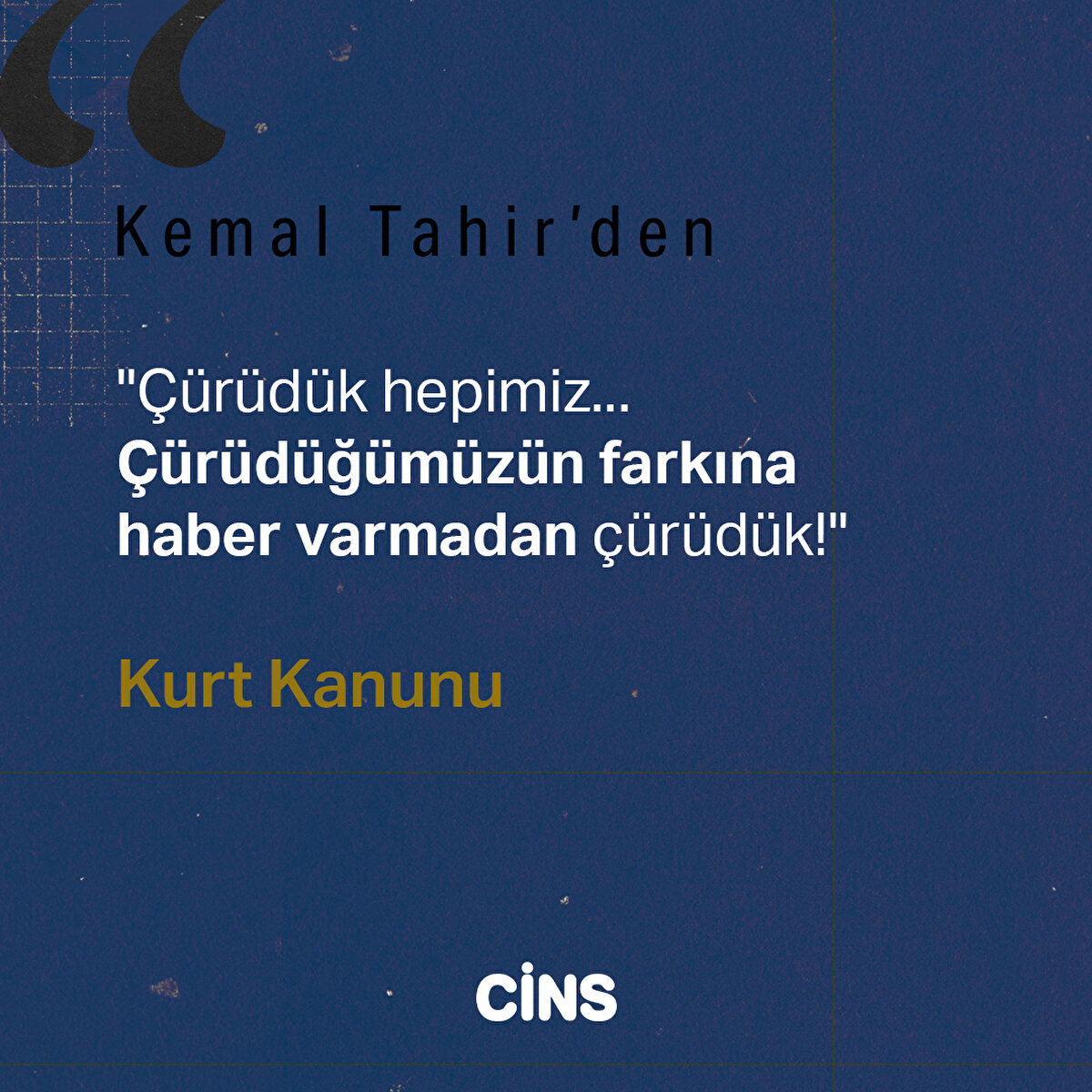 "Çürüdük hepimiz... Çürüdüğümüzün farkına haber varmadan çürüdük!"

Kurt Kanunu