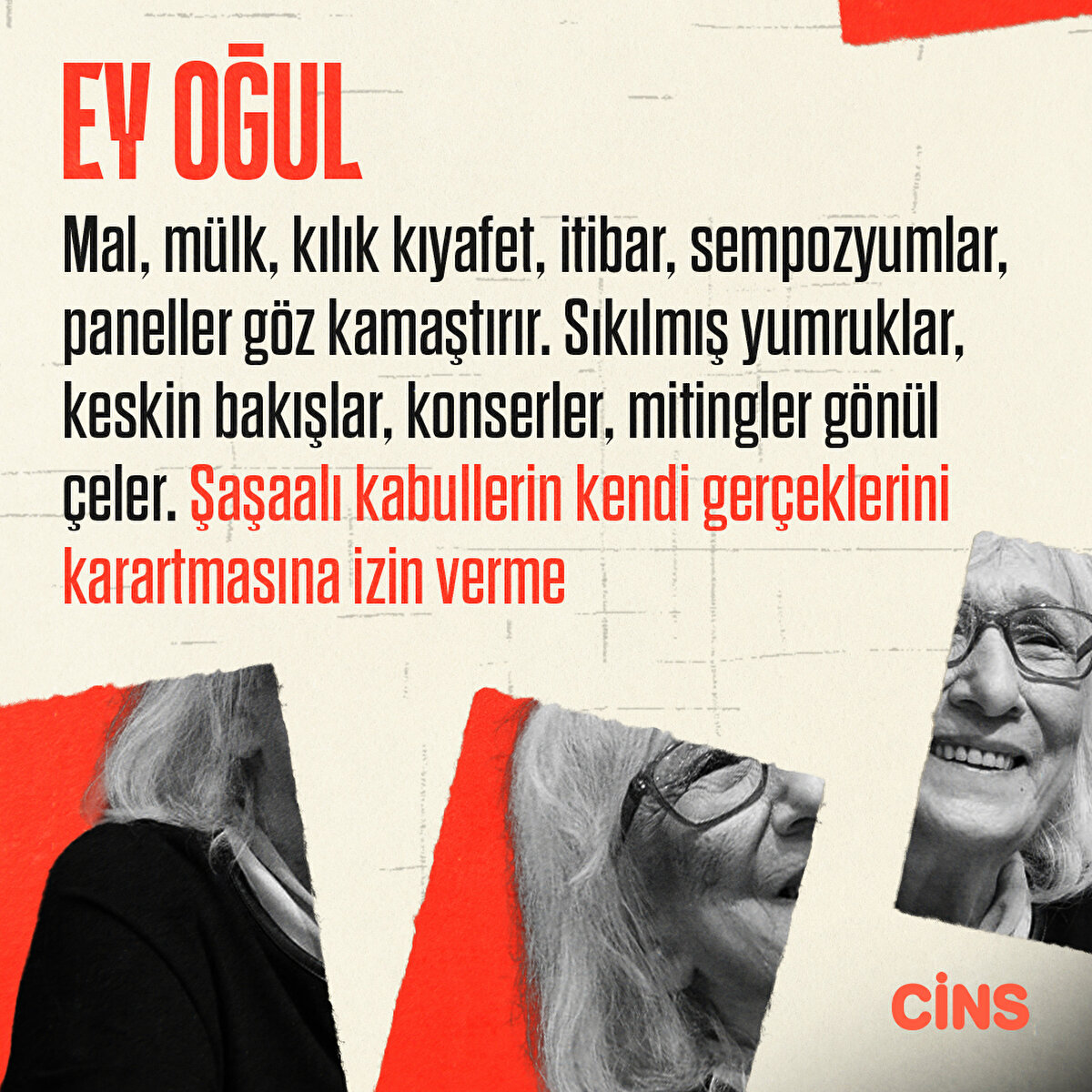 Ey oğul!
Mal, mülk, kılık kıyafet, itibar, sempozyumlar, paneller göz kamaştırır. Sıkılmış yumruklar, keskin bakışlar, konserler, mitingler gönül çeler. Şaşaalı kabullerin kendi gerçeklerini karartmasına izin verme