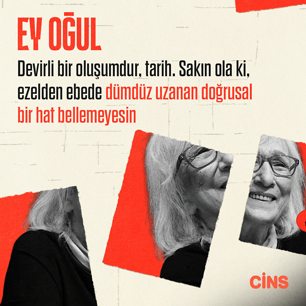 Ey oğul!
Devirli bir oluşumdur, tarih. Sakın ola ki, ezelden ebede dümdüz uzanan doğrusal bir hat bellemeyesin