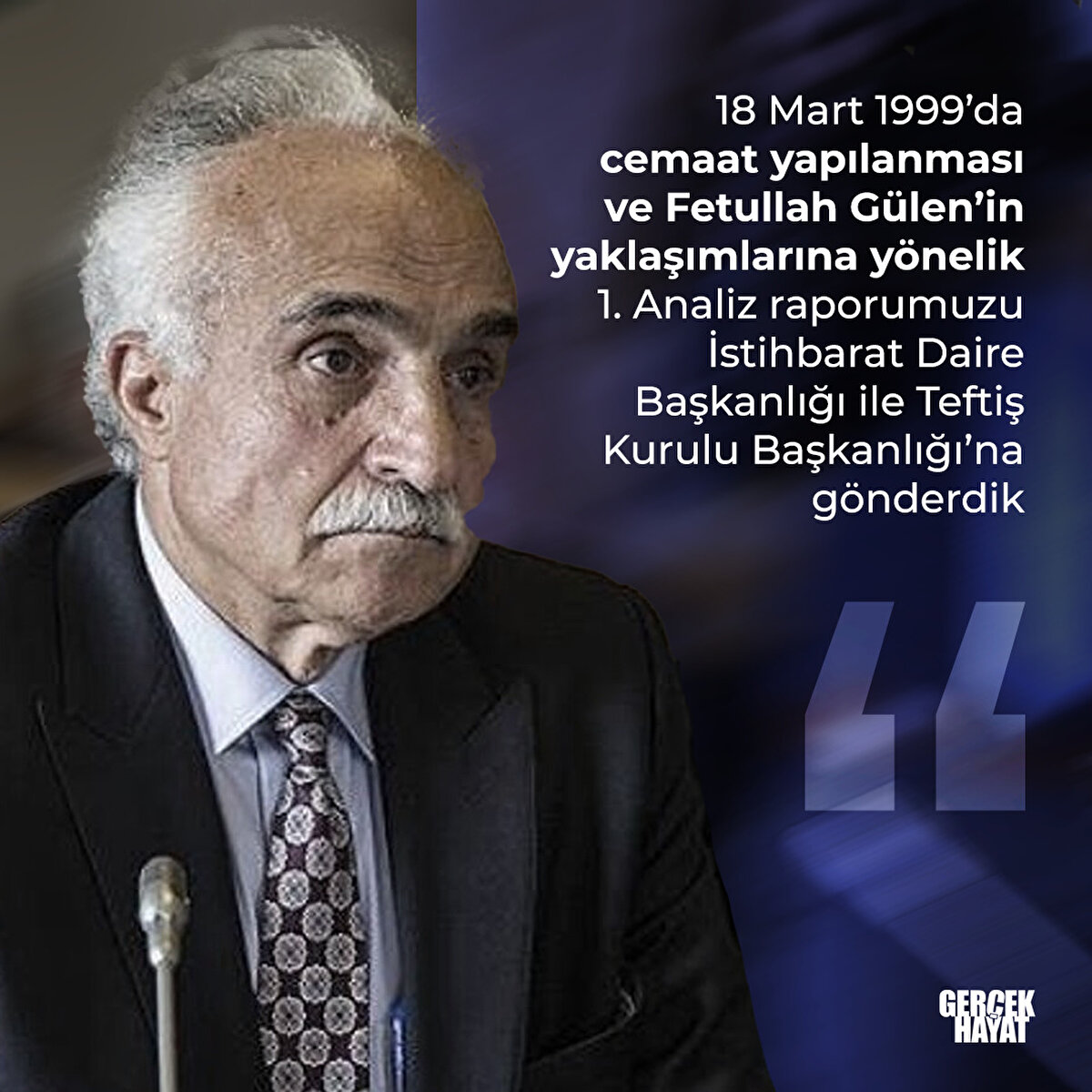 "18 Mart 1999’da Fetullah Gülen’in yaklaşımlarına yönelik 1. Analiz raporumuzu İstihbarat Daire Başkanlığı ile Teftiş Kurulu Başkanlığı’na gönderdik"