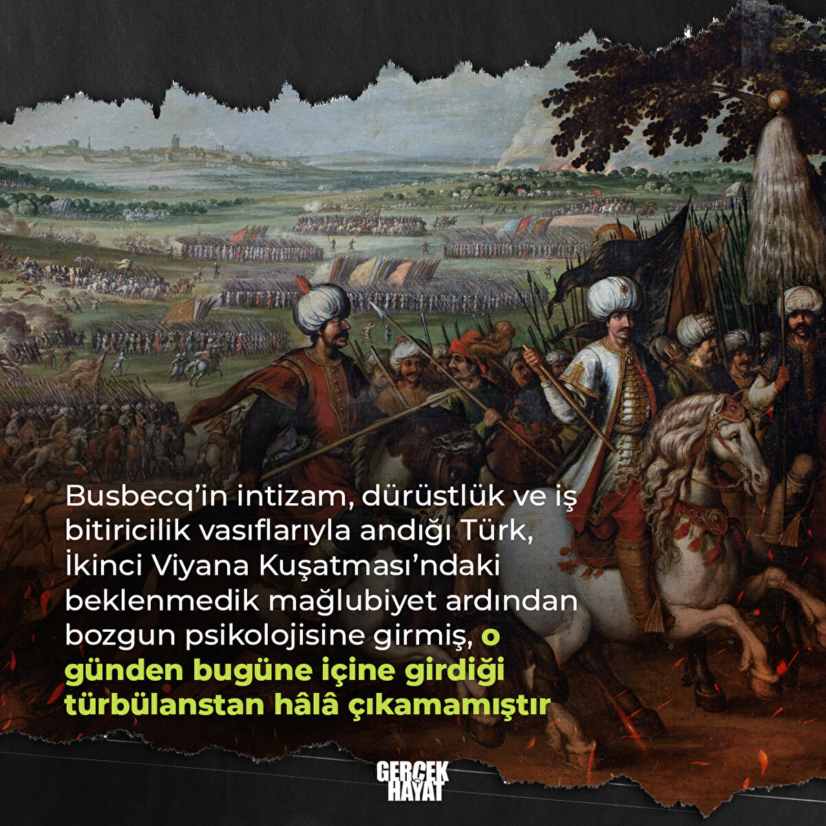 Busbecq’in intizam, dürüstlük ve iş bitiricilik vasıflarıyla andığı Türk, İkinci Viyana Kuşatması’ndaki beklenmedik mağlubiyet ardından bozgun psikolojisine girmiş, o günden bugüne içine girdiği türbülanstan hâlâ çıkamamıştır
