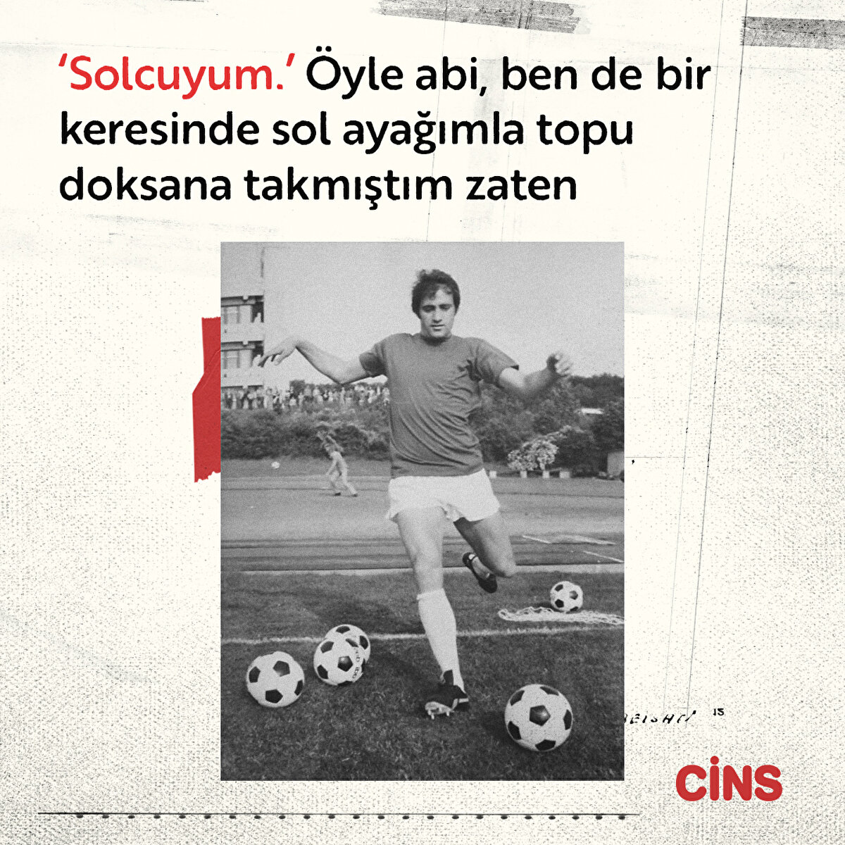 “Solcuyum.” Öyle abi, ben de bir keresinde sol ayağımla topu doksana takmıştım zaten