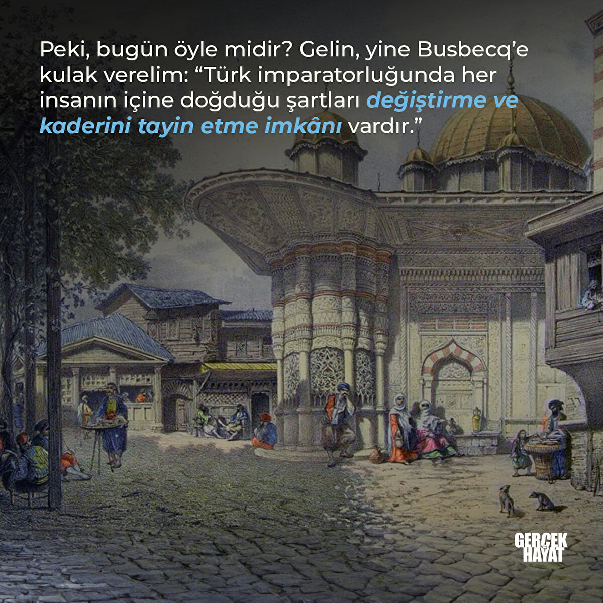  Busbecq’e kulak verelim: “Türk imparatorluğunda her insanın içine doğduğu şartları değiştirme ve kaderini tayin etme imkânı vardır