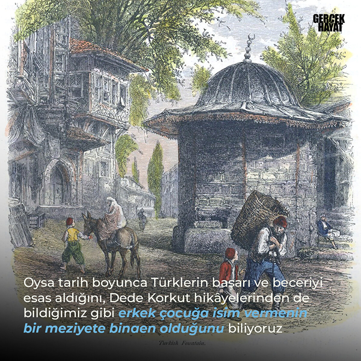 Dede Korkut hikâyelerinden de bildiğimiz gibi erkek çocuğa isim vermenin bir meziyete binaen olduğunu biliyoruz