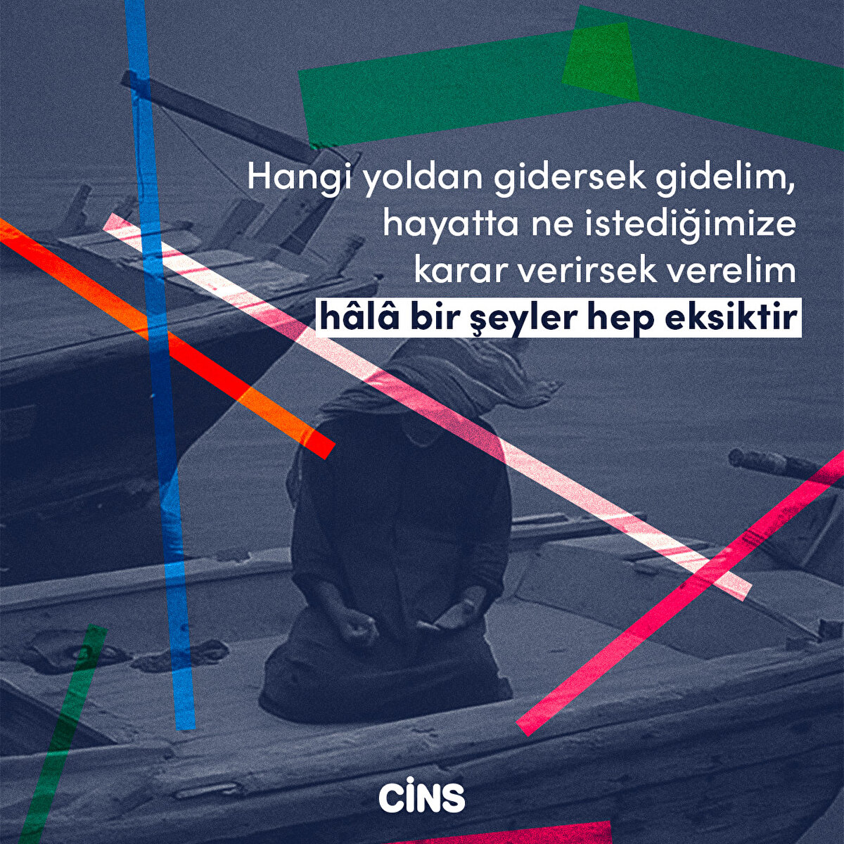 Hangi yoldan gidersek gidelim, hayatta ne istediğimize karar verirsek verelim hâlâ bir şeyler hep eksiktir