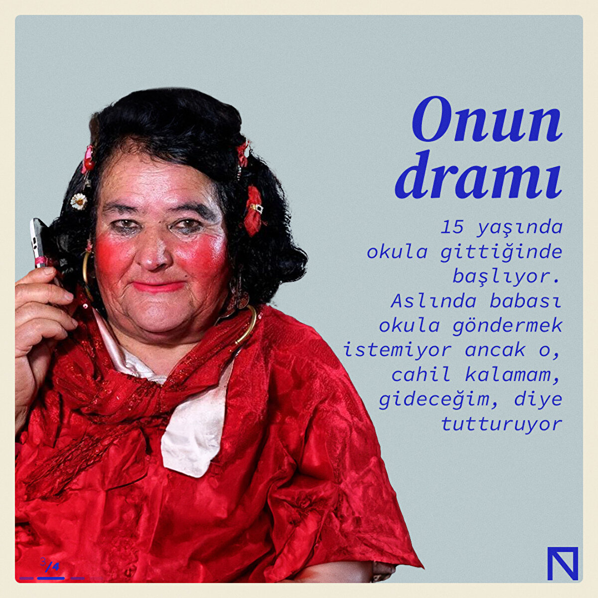 Onun dramı 15 yaşında okula gittiğinde başlıyor. Aslında babası okula göndermek istemiyor ancak o, cahil kalamam, gideceğim, diye tutturuyor