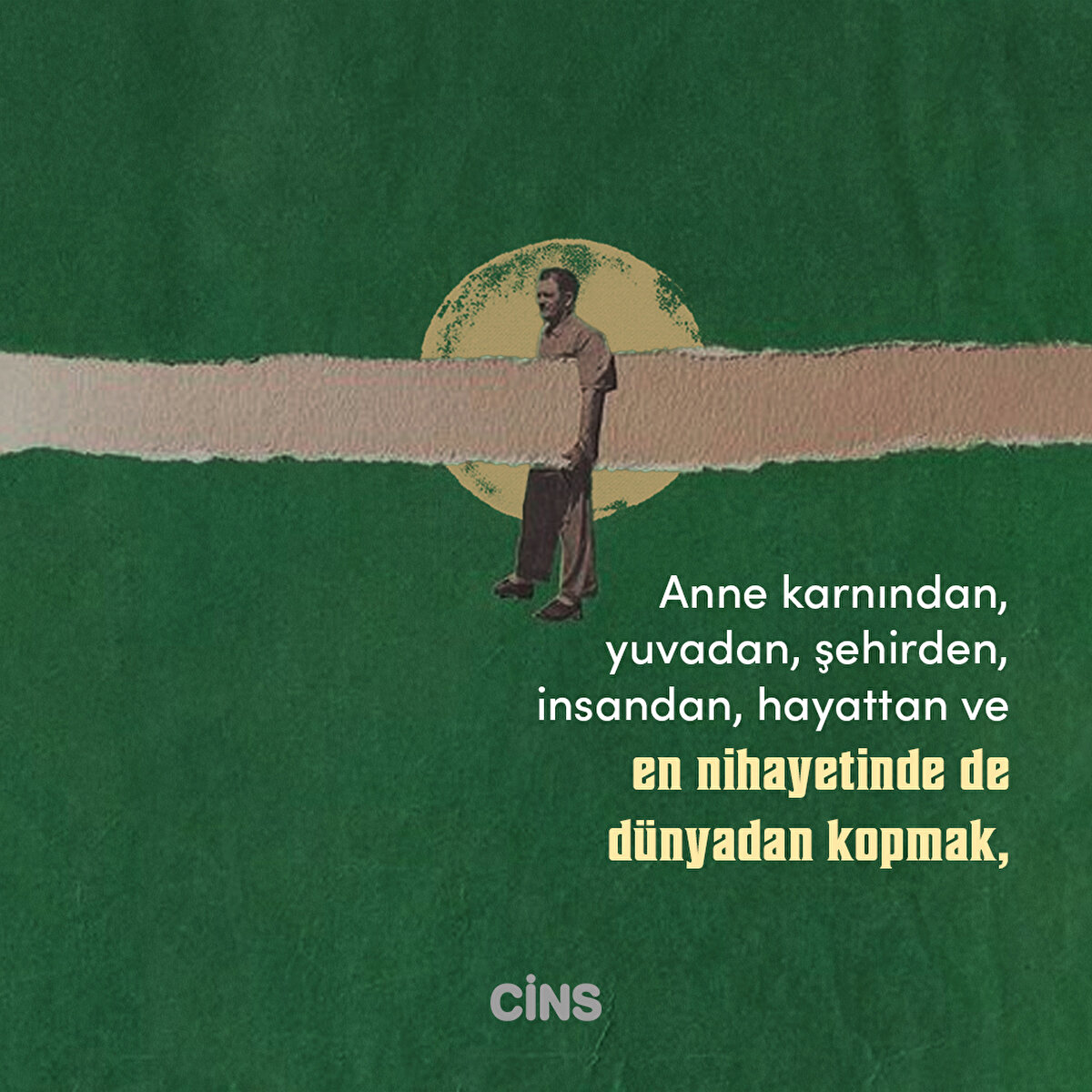 Anne karnından, yuvadan, şehirden, insandan, hayattan ve en nihayetinde de dünyadan kopmak, ayrılmak