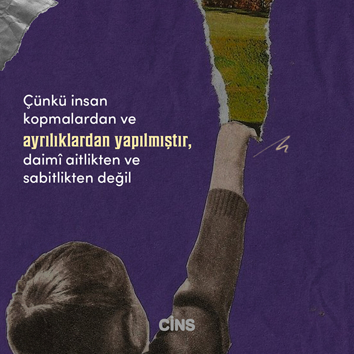 Çünkü insan kopmalardan ve ayrılıklardan yapılmıştır, daimî aitlikten ve sabitlikten değil