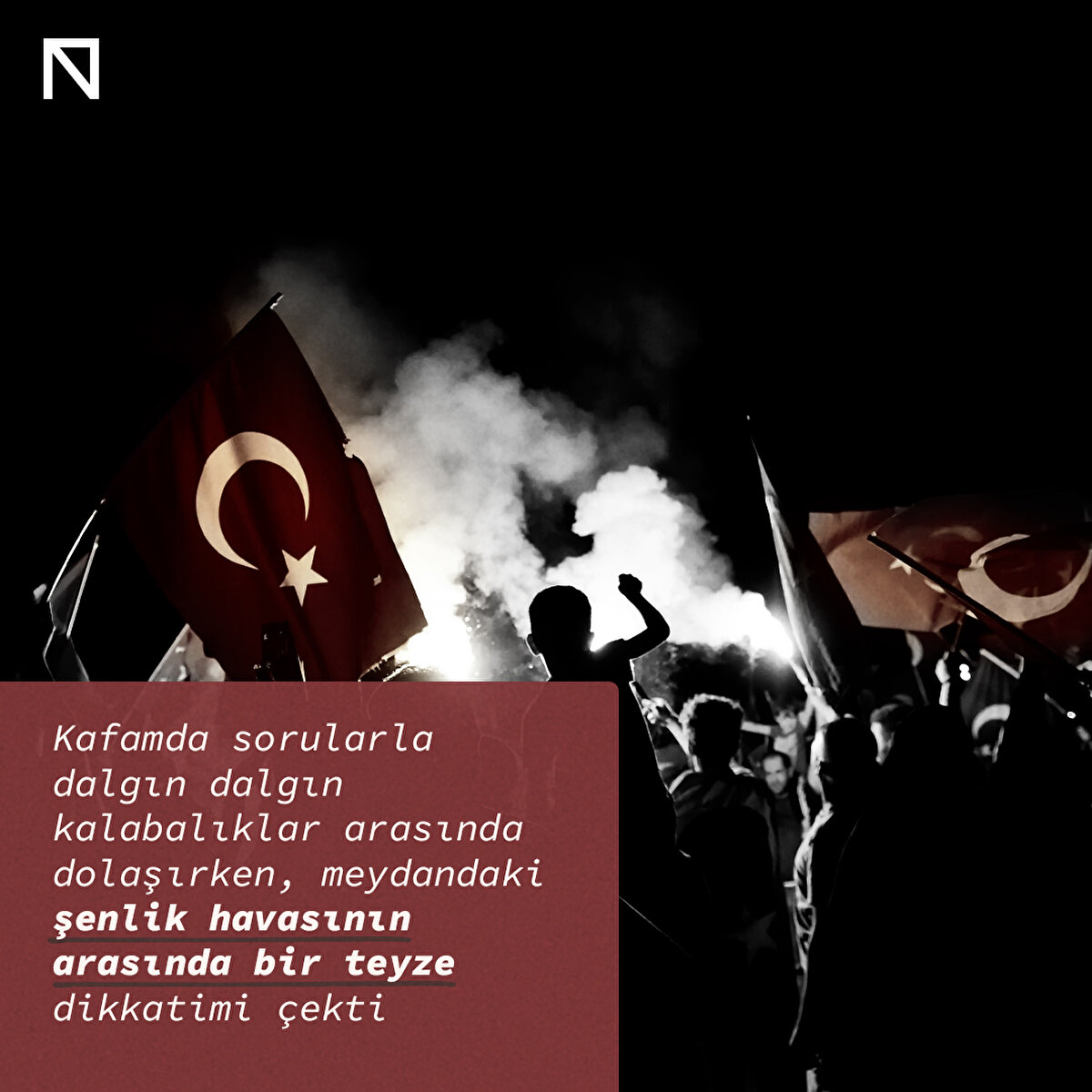 Kafamda sorularla dalgın dalgın kalabalıklar arasında dolaşırken, meydandaki şenlik havasının arasında bir teyze dikkatimi çekti