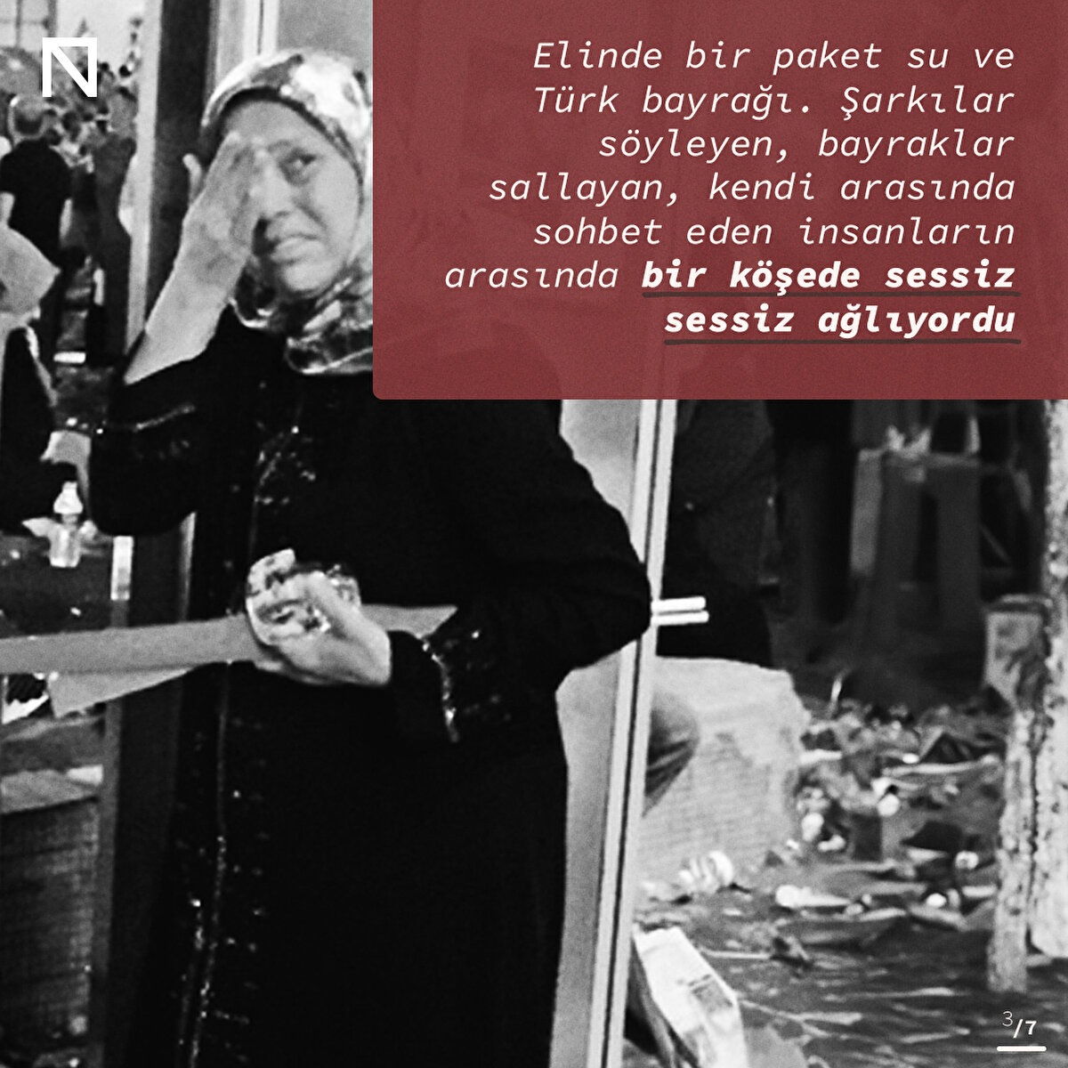 Elinde bir paket su ve Türk bayrağı. Şarkılar söyleyen, bayraklar sallayan, kendi arasında sohbet eden insanların arasında bir köşede sessiz sessiz ağlıyordu