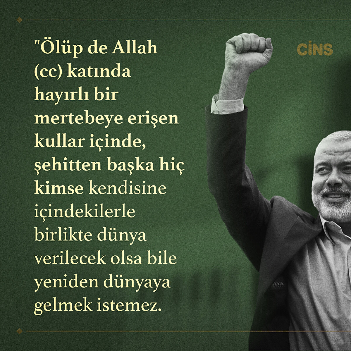 "Ölüp de Allah (cc) katında hayırlı bir mertebeye erişen kullar içinde, şehitten başka hiç kimse kendisine içindekilerle birlikte dünya verilecek olsa bile yeniden dünyaya gelmek istemez