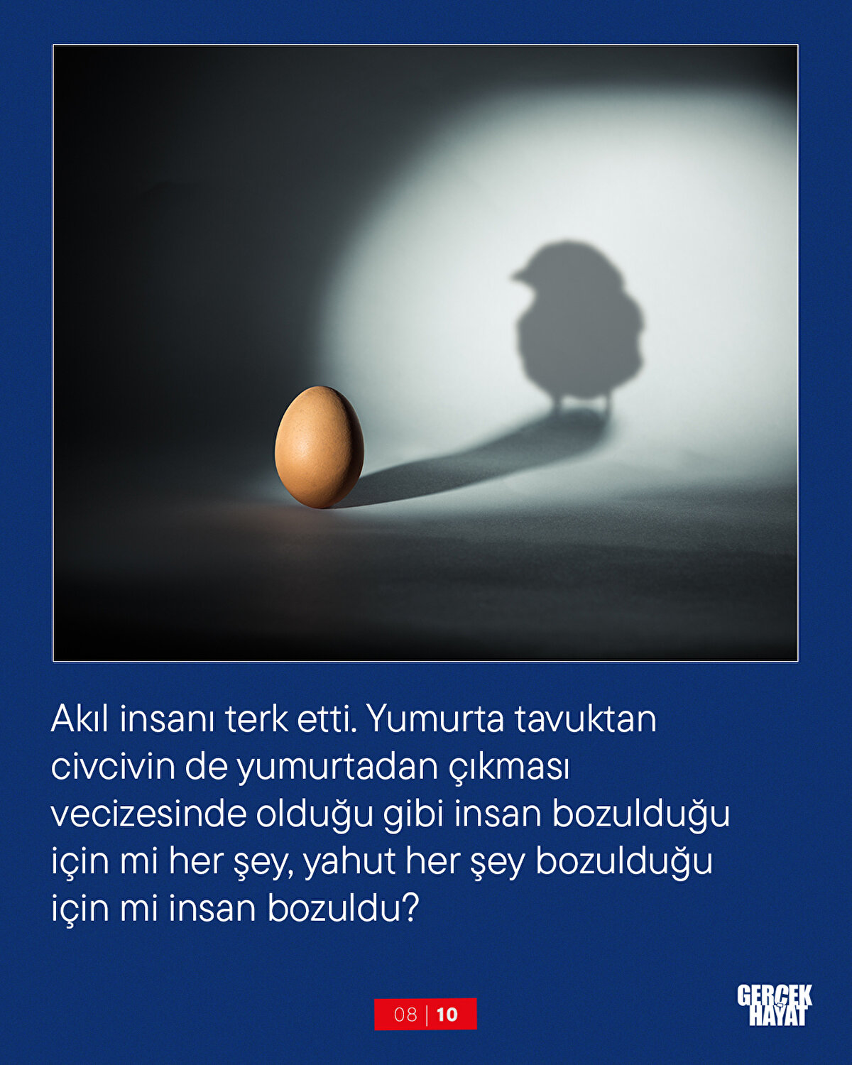 Akıl insanı terk etti. Yumurta tavuktan civcivin de yumurtadan çıkması vecizesinde olduğu gibi insan bozulduğu için mi her şey, yahut her şey bozulduğu için mi insan bozuldu?