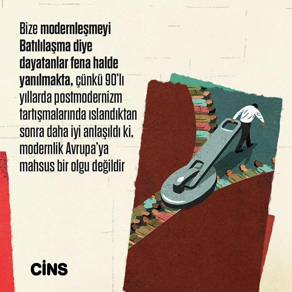 Bize modernleşmeyi Batılılaşma
diye dayatanlar fena halde yanılmakta, çünkü 90’lı yıllarda
postmodernizm tartışmalarında ıslandıktan sonra
daha iyi anlaşıldı ki, modernlik Avrupa’ya mahsus bir
olgu değildir