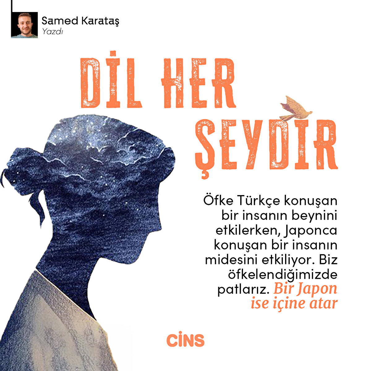 DİL HER ŞEYDİR
Öfke Türkçe konuşan bir insanın beynini etkilerken, Japonca
konuşan bir insanın midesini etkiliyor. Biz öfkelendiğimizde
patlarız. Bir Japon ise içine atar