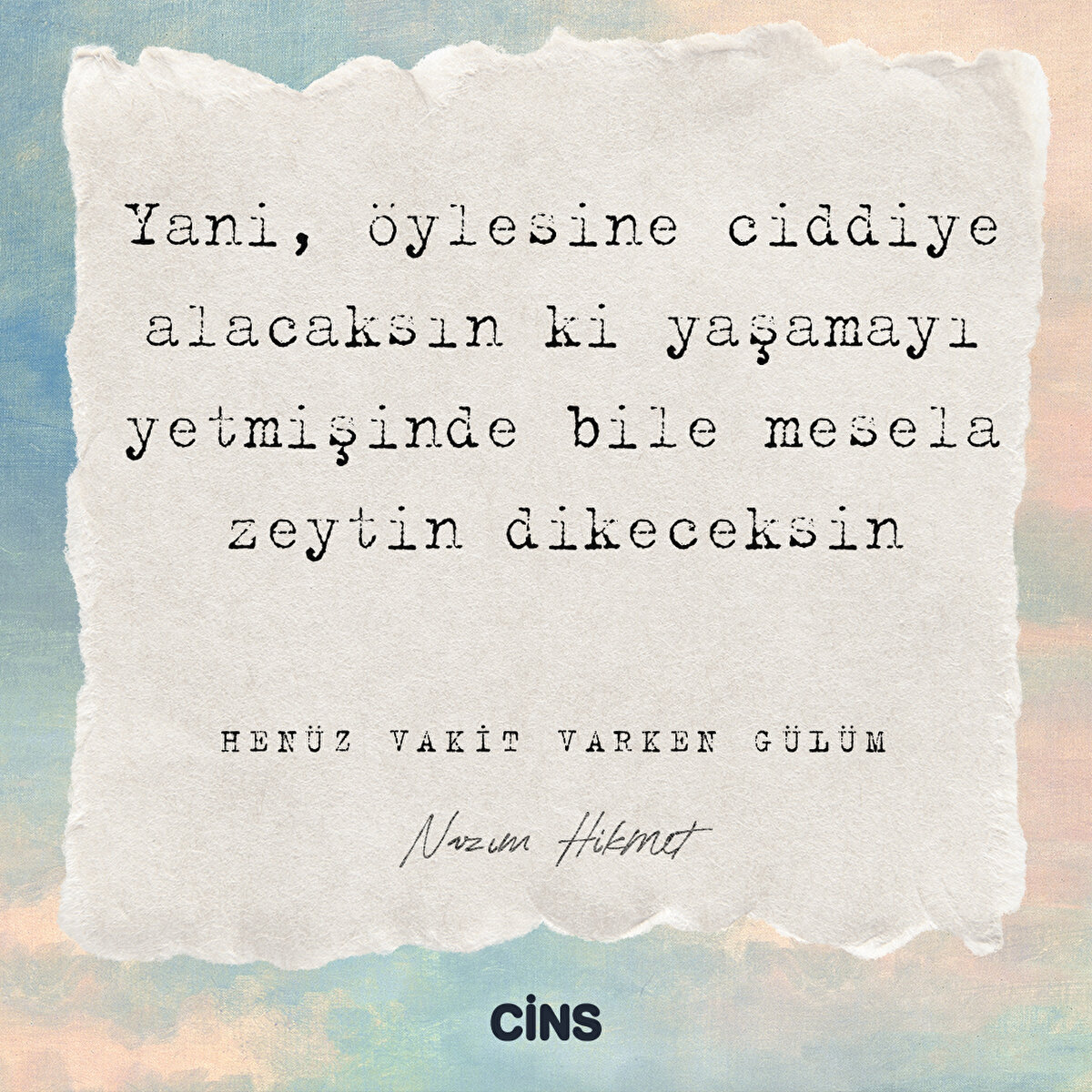 Yani, öylesine ciddiye alacaksın ki yaşamayı

yetmişinde bile mesela

zeytin dikeceksin