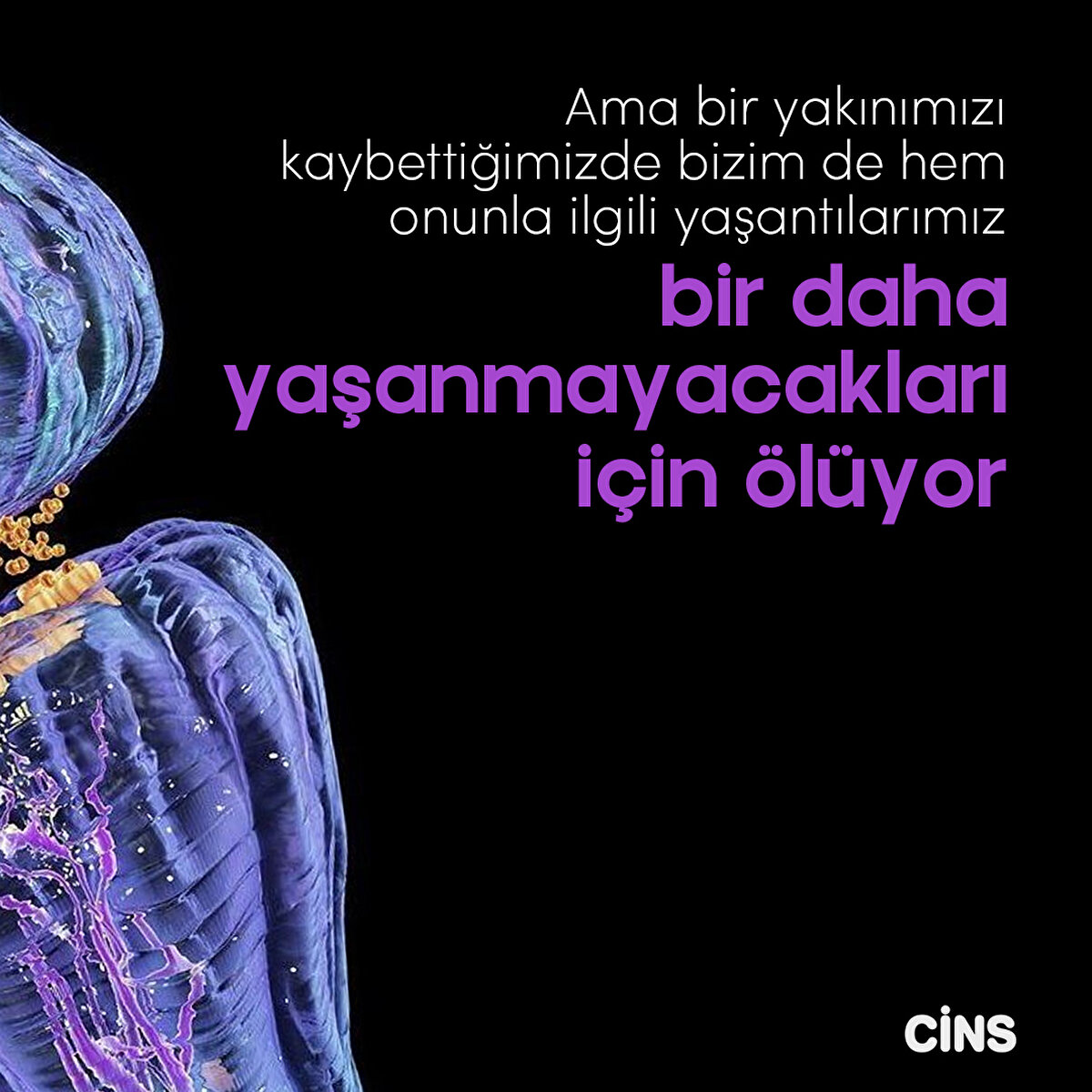 Ama bir yakınımızı kaybettiğimizde bizim de hem onunla ilgili
yaşantılarımız bir daha yaşanmayacakları
için ölüyor