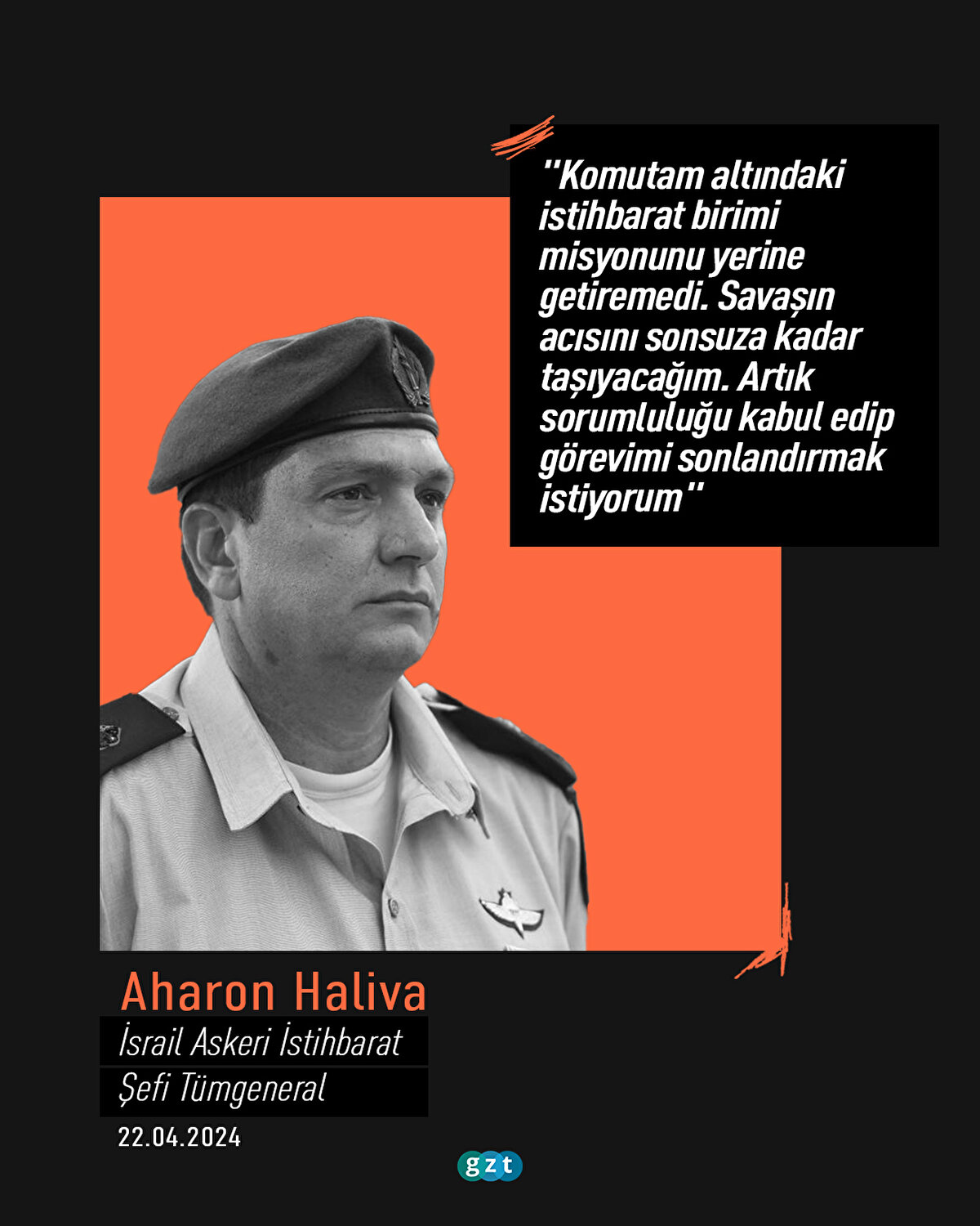 İsrail Askeri İstihbarat Şefi Tümgeneral Aharon Haliva:
"Komutam altındaki istihbarat birimi misyonunu yerine getiremedi. Savaşın acısını sonsuza kadar taşıyacağım. Artık sorumluluğu kabul edip görevimi sonlandırmak istiyorum"