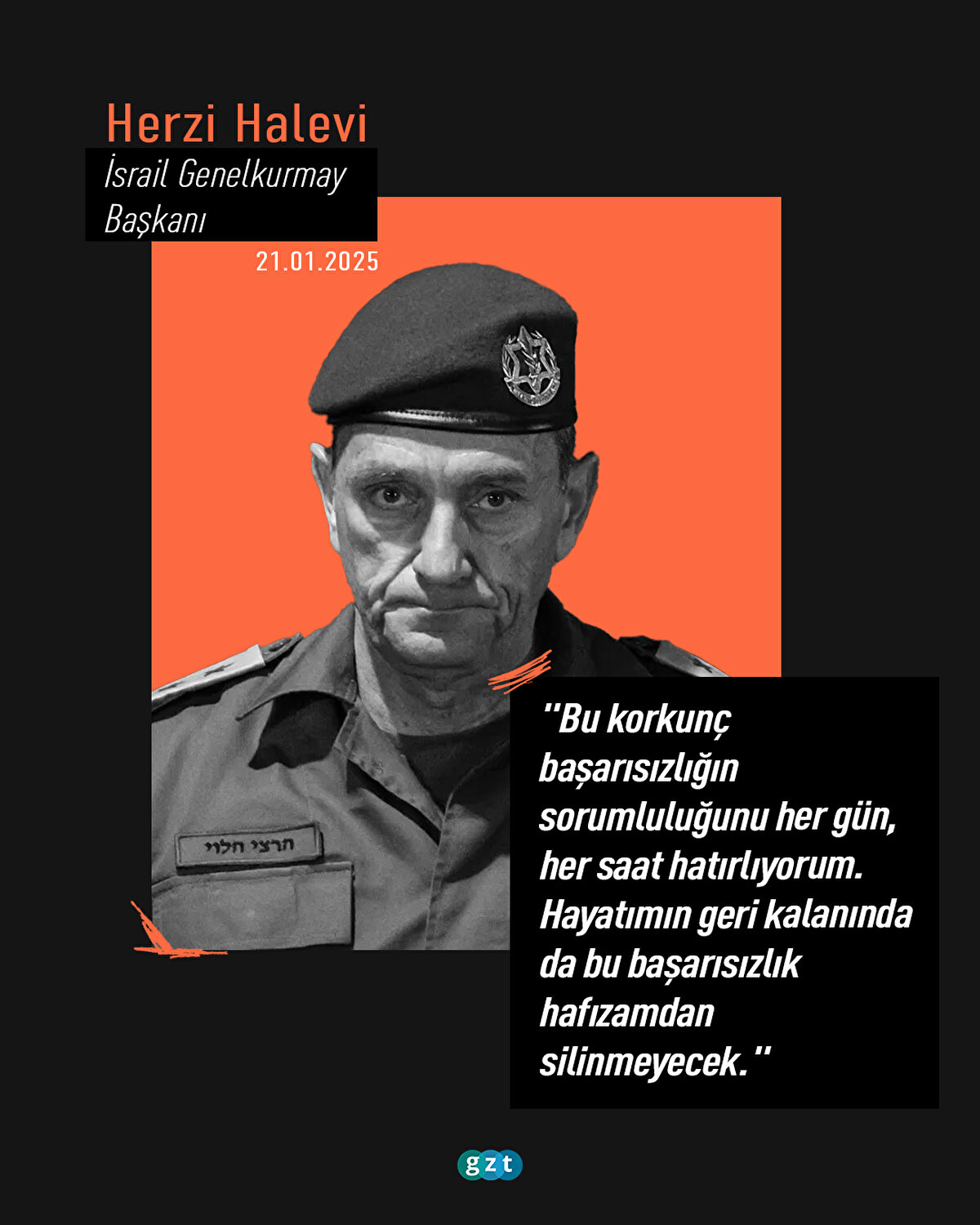 İsrail Genelkurmay Başkanı Herzi Halevi:
"Bu korkunç başarısızlığın sorumluluğunu her gün, her saat hatırlıyorum. Hayatımın geri kalanında da bu başarısızlık hafızamdan silinmeyecek."