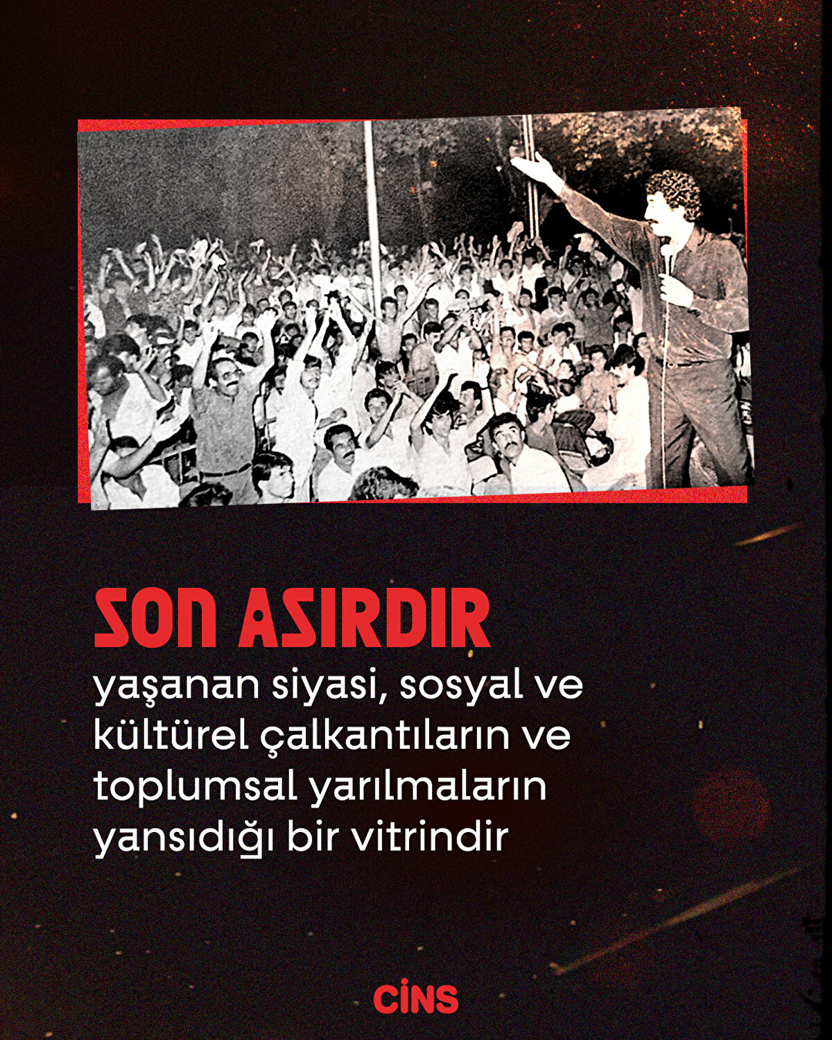 Son asırdır yaşanan
siyasi, sosyal ve kültürel çalkantıların ve
toplumsal yarılmaların yansıdığı bir vitrindir