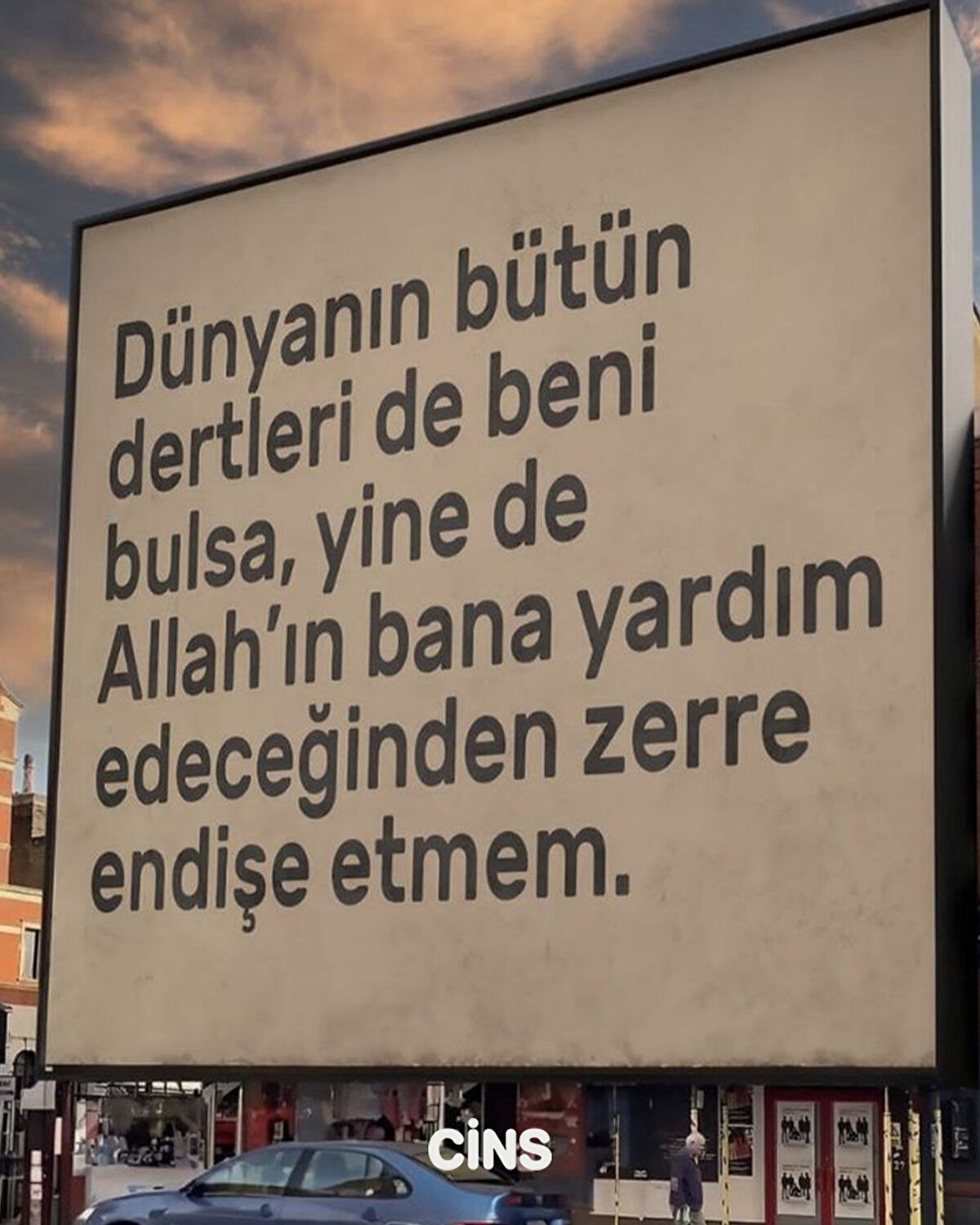 Dünyanın bütün dertleri de beni bulsa, yine de Allah'ın bana yardım edeceğinden zerre endişe etmem. 