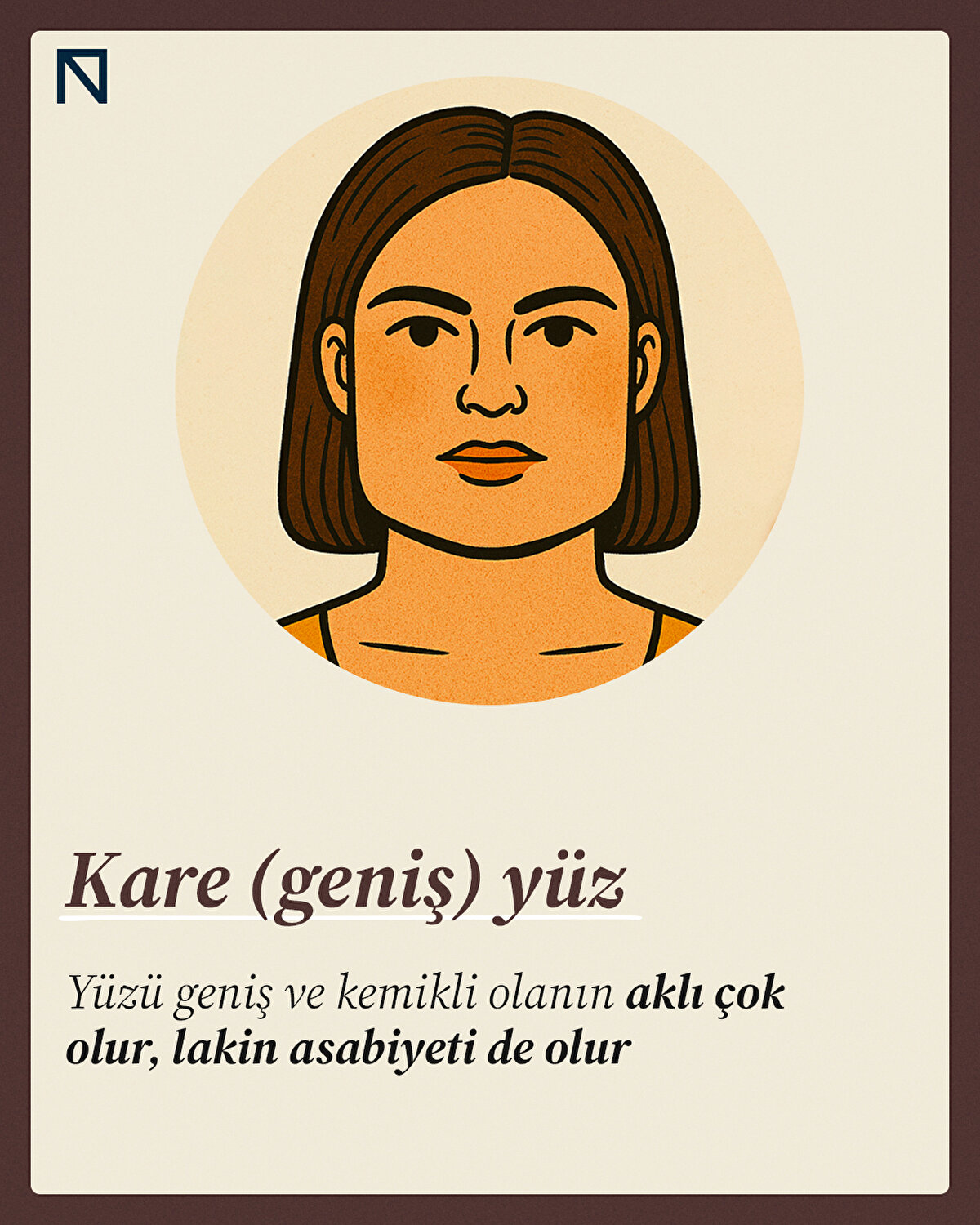 Yüzü geniş ve kemikli olanın aklı çok olur, lakin asabiyeti de olur