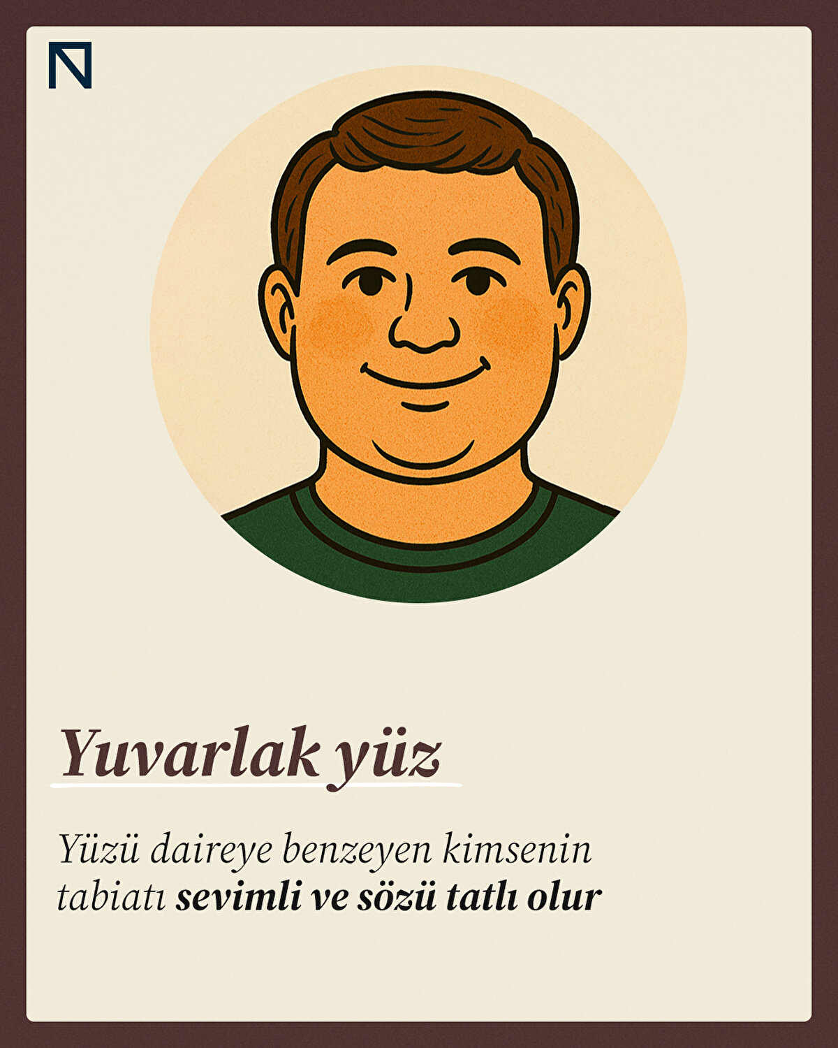 Yüzü daireye benzeyen kimsenin tabiatı sevimli ve sözü tatlı olur