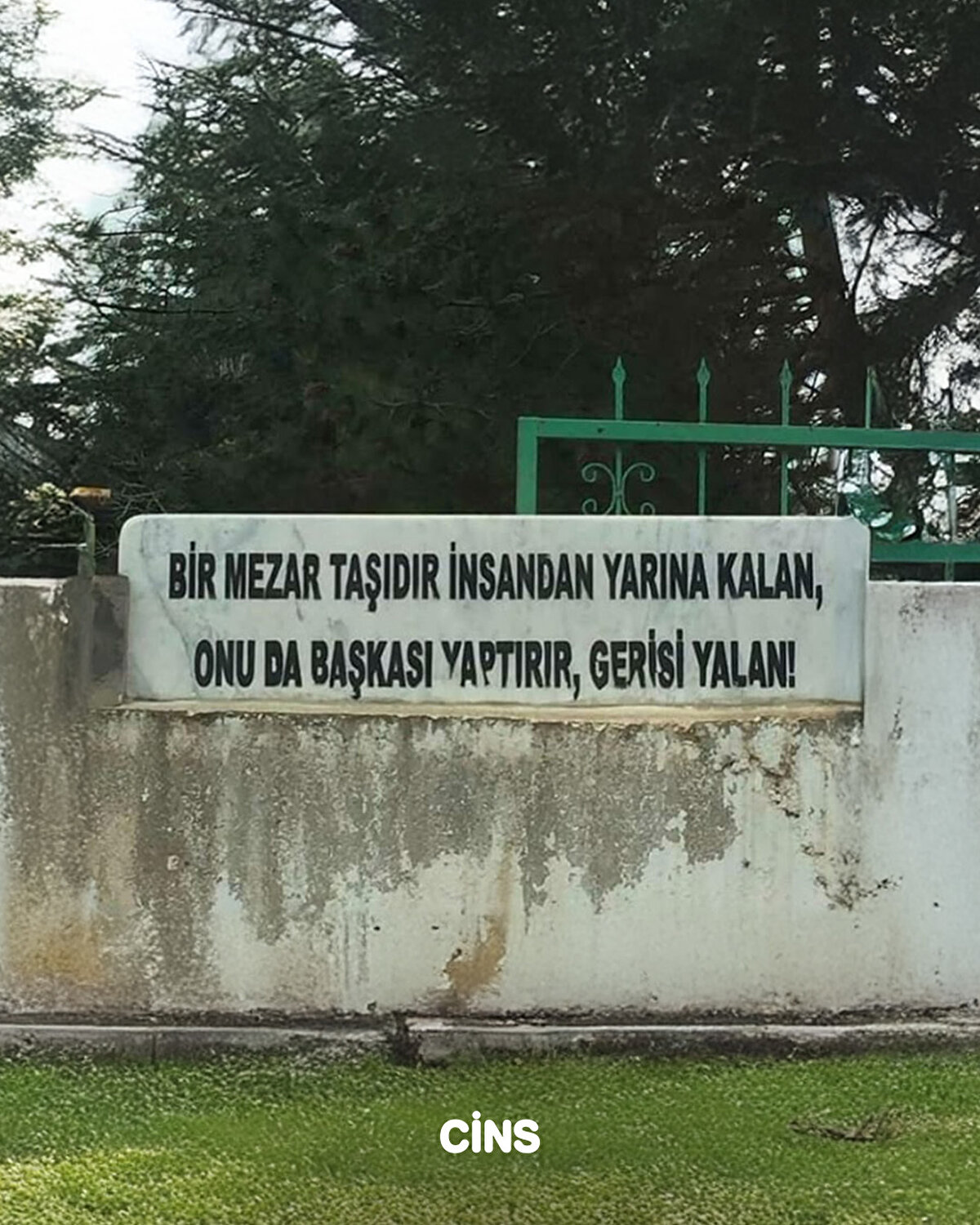Bir mezar taşıdır insansan yarına kalan. onu da başkası yaptırır, gerisi yalan 