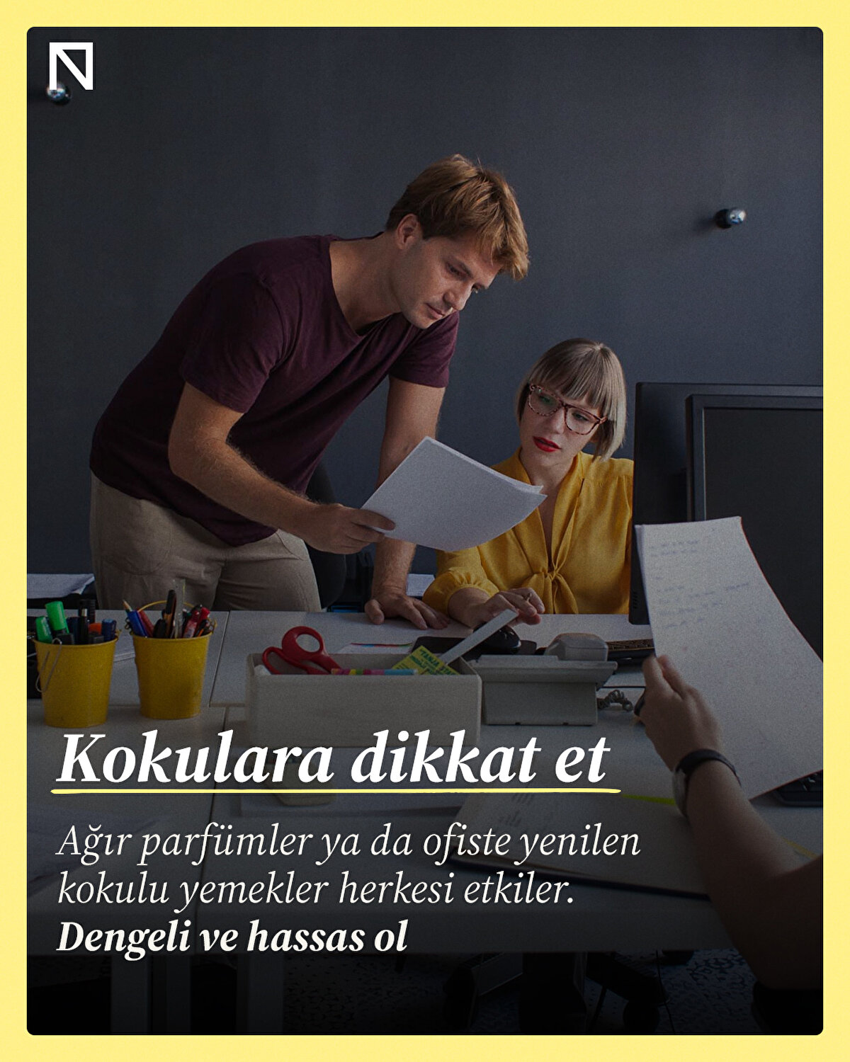 Ağır parfümler ya da ofiste yenilen kokulu yemekler herkesi etkiler. Dengeli ve hassas ol