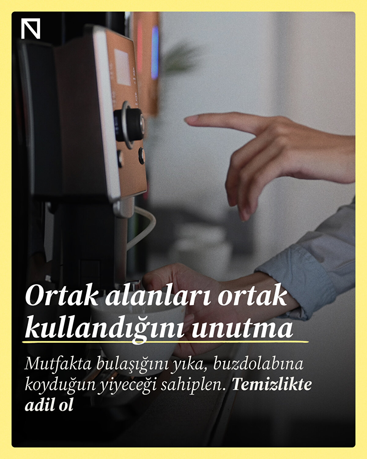 Mutfakta bulaşığını yıka, buzdolabına koyduğun yiyeceği sahiplen. Temizlikte adil ol