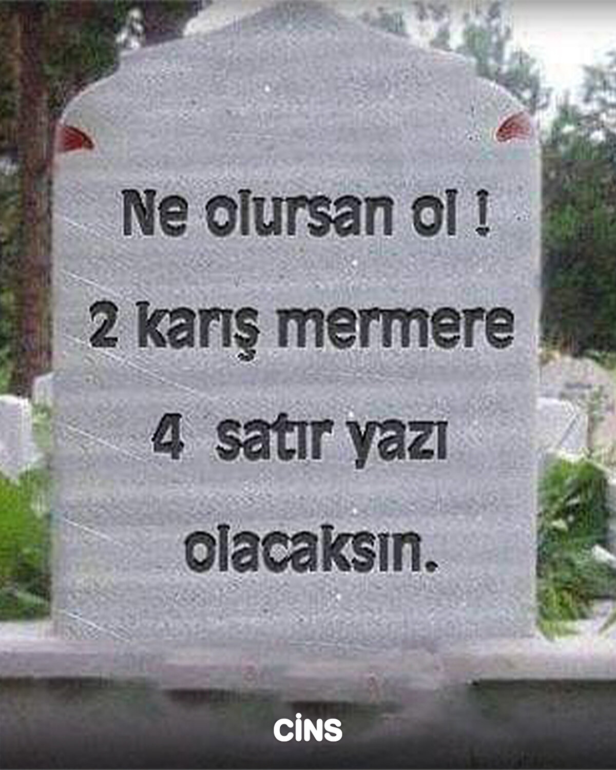 Ne olursan ol 2 karış mermere 4 satır yazı olacaksın 