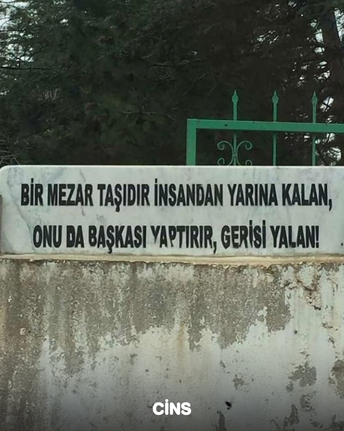 Bir mezar taşıdır insandan yarına kalan, onu da başkası yaptırır, gerisi yalan 