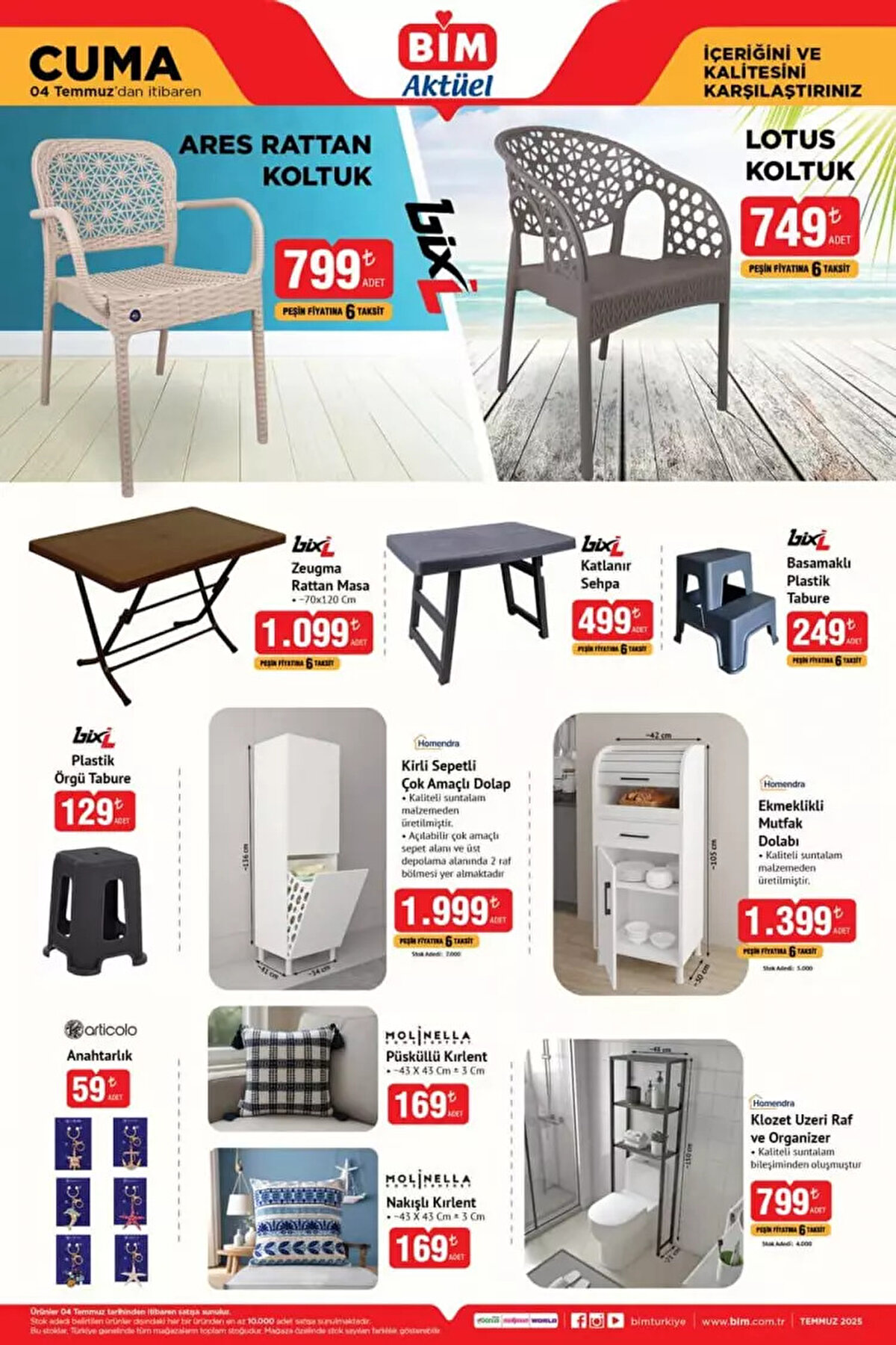 - Ares Rattan Koltuk: 799 TL<br><br>- Lotus Koltuk: 749 TL<br><br>- Zeugma Rattan Masa: 1.099 TL<br><br>- Katlanır Sehpa: 499 TL<br><br>- Basamaklı Plastik Tabure: 249 TL<br><br>- Plastik Örgü Tabure: 129 TL<br><br>- Kirli Sepetli Çok Amaçlı Dolap: 1.999 TL<br><br>- Ekmeklikli Mutfak Dolabı: 1.399 TL<br><br>- Klozet Üzeri Raf ve Organizer: 799 TL<br><br>- Püsküllü Kırlent: 169 TL<br>