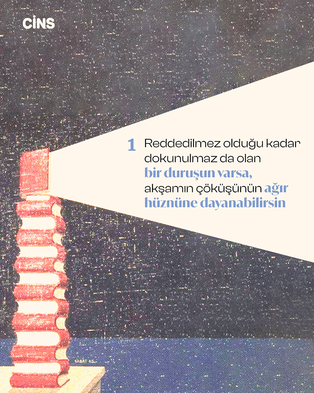 1. Reddedilmez olduğu kadar dokunulmaz da olan<br>bir duruşun varsa,<br>akşamın çöküşünün ağır hüznüne dayanabilirsin