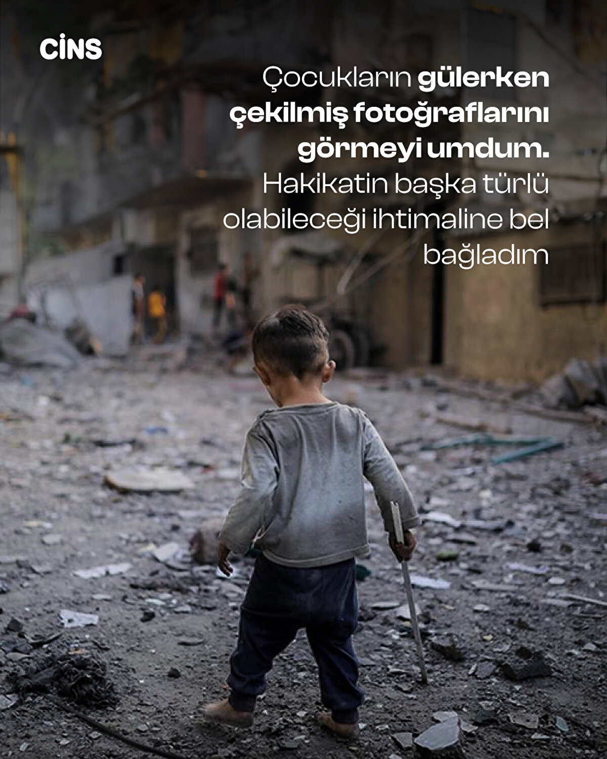 Çocukların gülerken çekilmiş fotoğraflarını görmeyi umdum. Hakikatin başka türlü olabileceği ihtimaline<br>bel bağladım