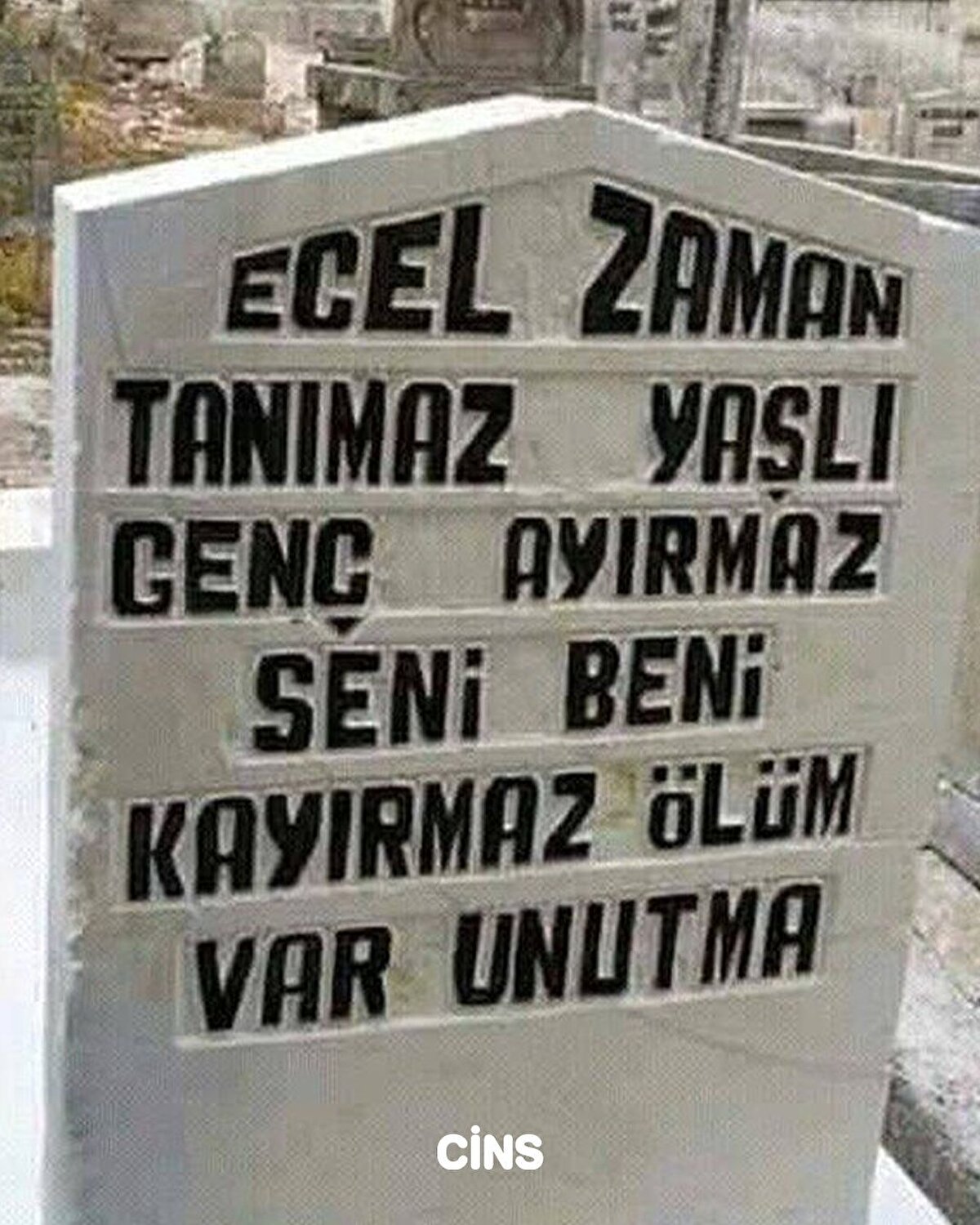 Ecel zaman tanımaz, yaşlı genç ayırmaz. Seni beni kayırmaz. Ölüm var unutma