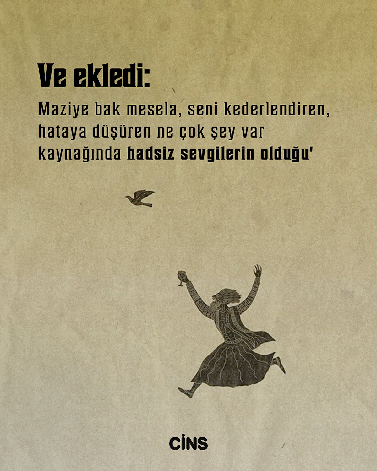 Ve ekledi:<br>"Maziye bak mesela, seni kederlendiren, hataya düşüren ne çok şey var<br>kaynağında hadsiz sevgilerin olduğu."