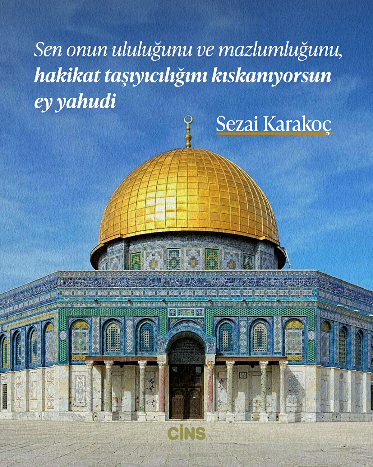 Sen onun ululuğunu ve mazlumluğunu, hakikat taşıyıcılığını kıskanıyorsun ey yahudi <br><br>Sezai Karakoç