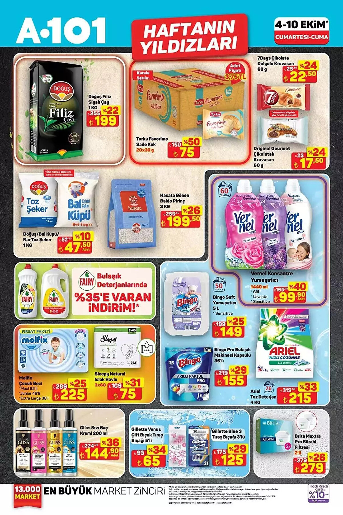 A101 HAFTANIN YILDIZLARI AKTÜEL KATALOĞU<br>Doğuş Filiz Siyah Çay 1 Kg 199 TL<br><br>Torku Favorimo Sade Kek 20x30 G 75 TL<br><br>7Days Çikolata Dolgulu Kruvasan 60 G 22,50 TL<br><br>Hasata Gönen Baldo Pirinç 2 Kg 199,50 TL<br><br>Vernel Konsantre Yumuşatıcı Sensitive 1440 ml 99,90 TL<br><br>Fairy Bulaşık Deterjanı 650 ml 69,50 TL<br><br>Fairy Bulaşık Deterjanı 2600 ml 219,90 TL<br><br>Bingo Soft Yumuşatıcı Sensitive 5 L 149 TL<br><br>Ariel Toz Deterjan 4 Kg 215 TL