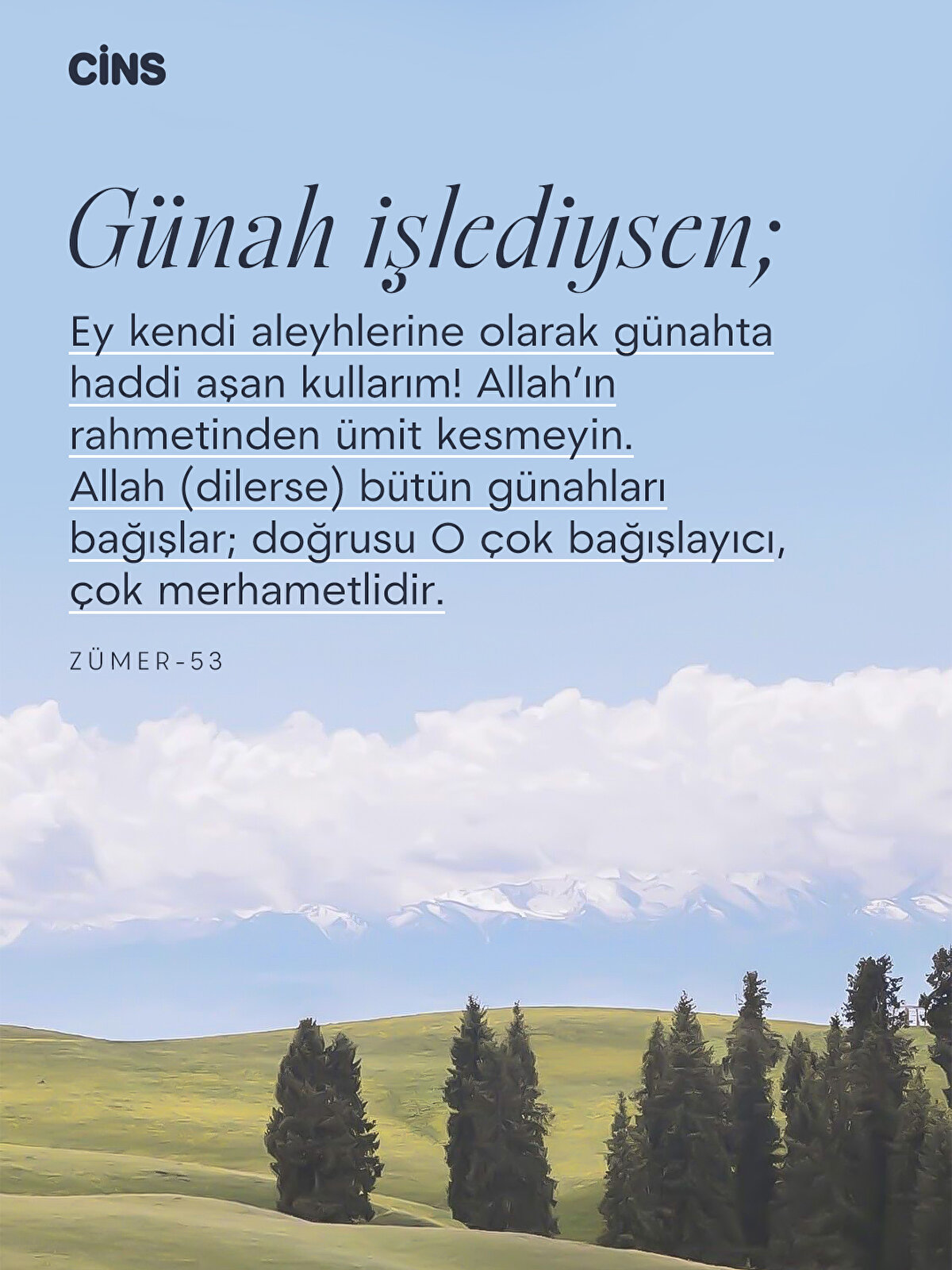 Günah işlediysen<br>Ey kendi aleyhlerine olarak günahta haddi aşan kullarım! Allah’ın rahmetinden ümit kesmeyin. Allah (dilerse) bütün günahları bağışlar; doğrusu O çok bağışlayıcı, çok merhametlidir. <br>(Zümer-53)