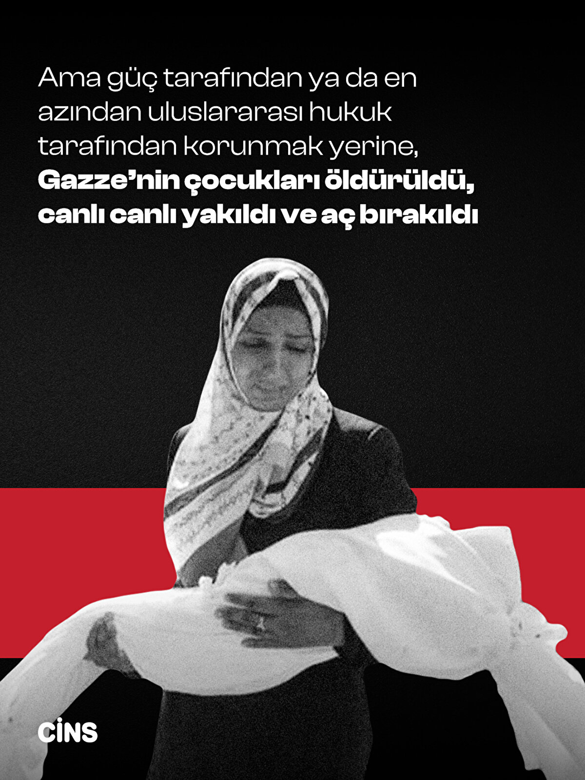 Ama güç tarafından ya<br>da en azından uluslararası hukuk tarafından korunmak<br>yerine, Gazze’nin çocukları öldürüldü, canlı canlı yakıldı ve aç bırakıldı 